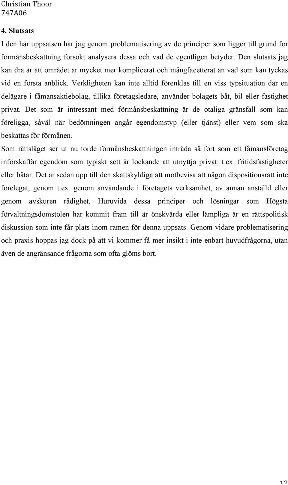 Verkligheten kan inte alltid förenklas till en viss typsituation där en delägare i fåmansaktiebolag, tillika företagsledare, använder bolagets båt, bil eller fastighet privat.