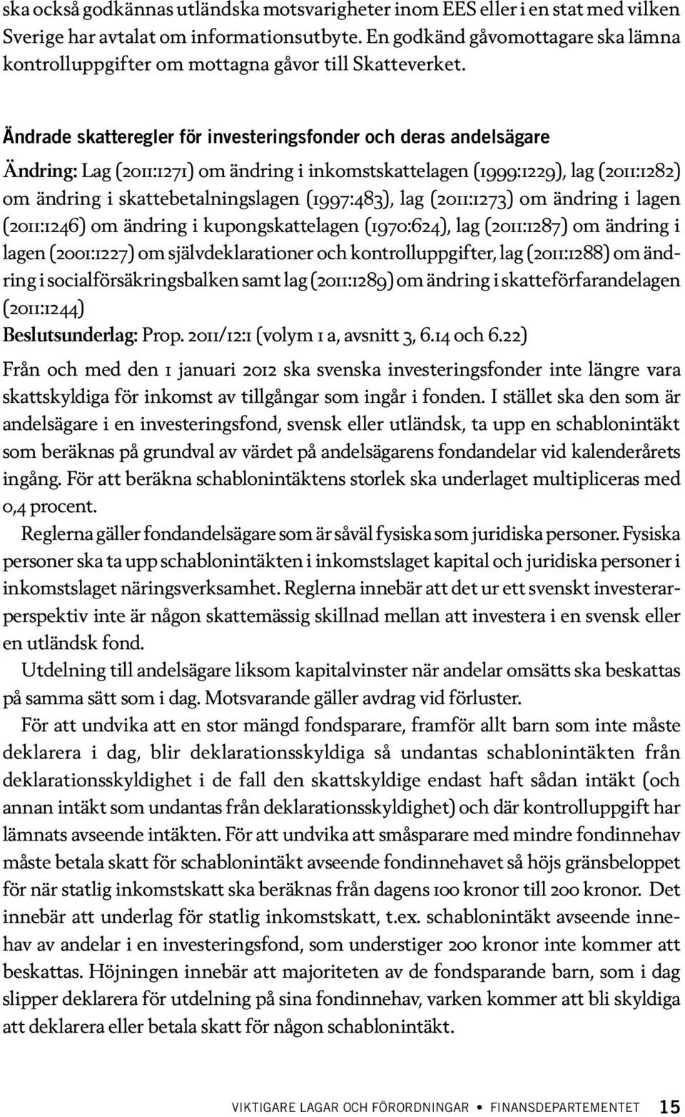 Ändrade skatteregler för investeringsfonder och deras andelsägare Ändring: Lag (2011:1271) om ändring i inkomstskattelagen (1999:1229), lag (2011:1282) om ändring i skattebetalningslagen (1997:483),