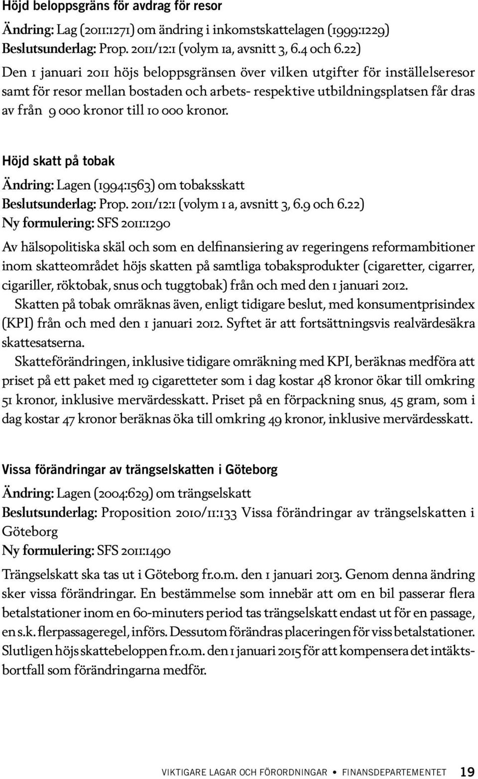 kronor. Höjd skatt på tobak Ändring: Lagen (1994:1563) om tobaksskatt Beslutsunderlag: Prop. 2011/12:1 (volym 1 a, avsnitt 3, 6.9 och 6.