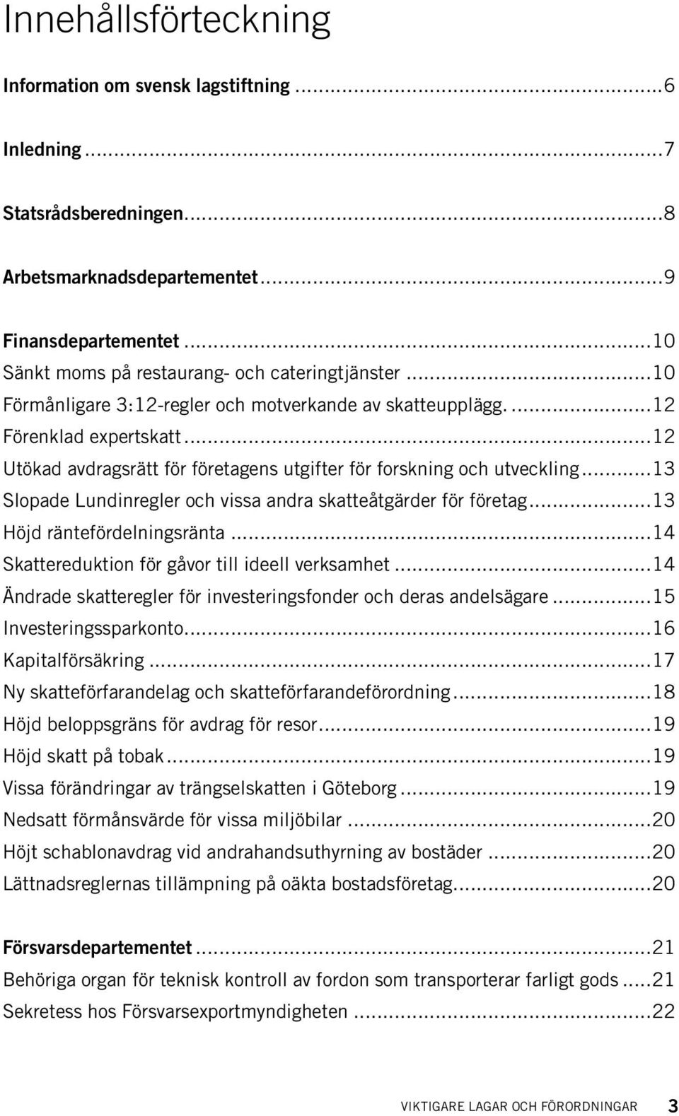 ..12 Utökad avdragsrätt för företagens utgifter för forskning och utveckling...13 Slopade Lundinregler och vissa andra skatteåtgärder för företag...13 Höjd räntefördelningsränta.