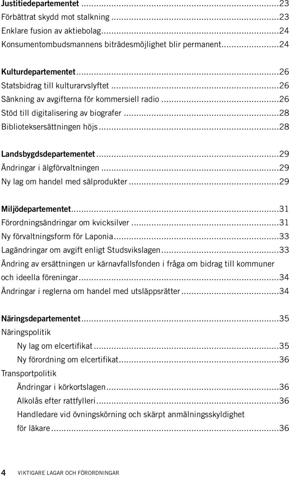 ..29 Ändringar i älgförvaltningen...29 Ny lag om handel med sälprodukter...29 Miljödepartementet...31 Förordningsändringar om kvicksilver...31 Ny förvaltningsform för Laponia.