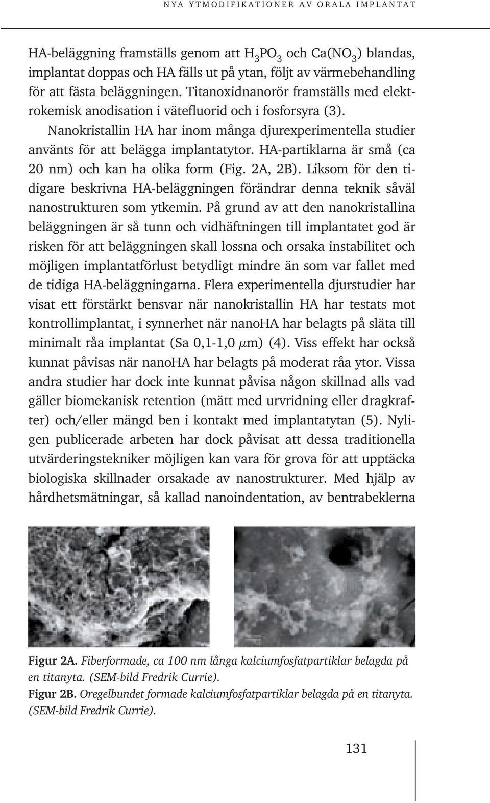 HA-partiklarna är små (ca 20 nm) och kan ha olika form (Fig. 2A, 2B). Liksom för den tidigare beskrivna HA-beläggningen förändrar denna teknik såväl nanostrukturen som ytkemin.