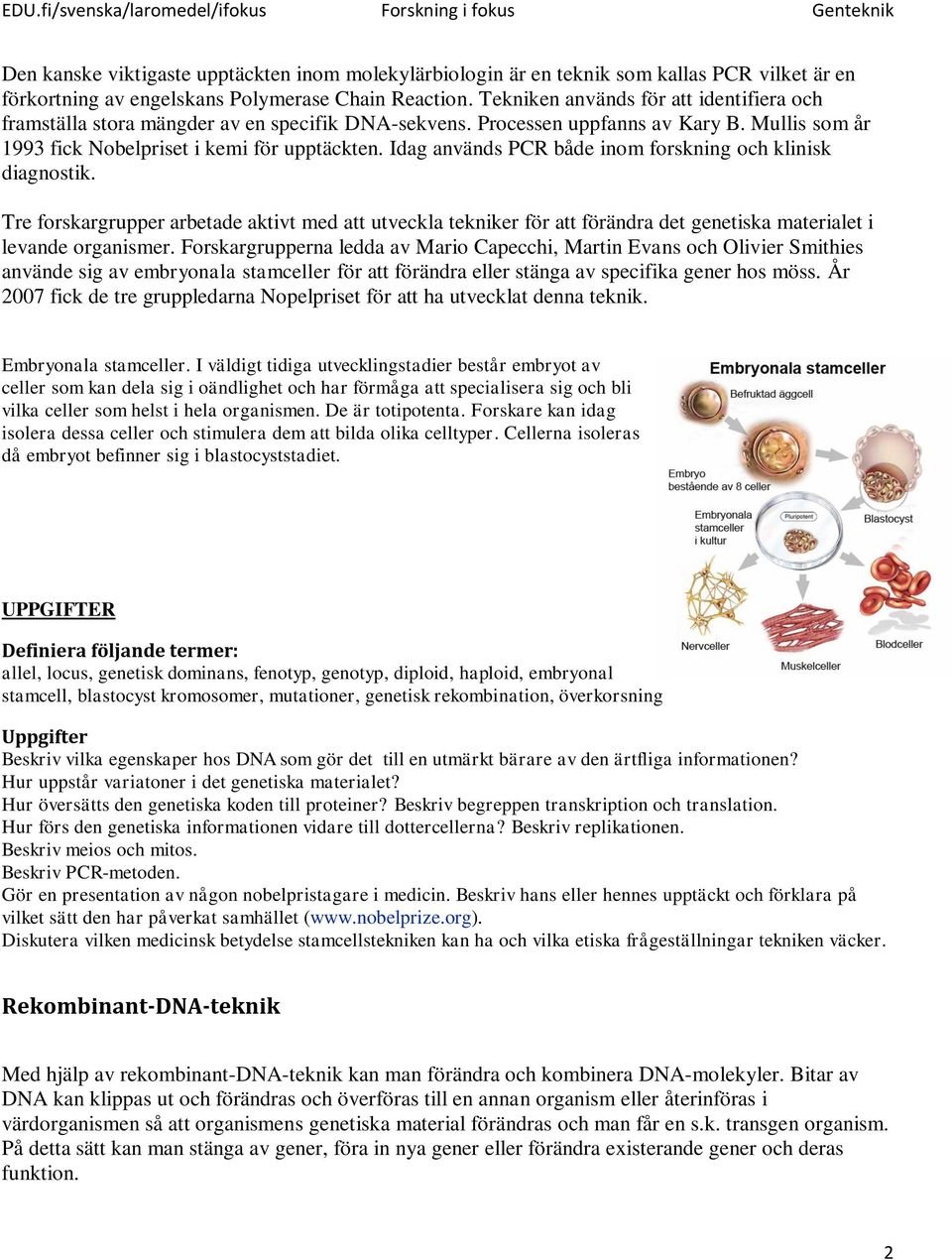 Idag används PCR både inom forskning och klinisk diagnostik. Tre forskargrupper arbetade aktivt med att utveckla tekniker för att förändra det genetiska materialet i levande organismer.