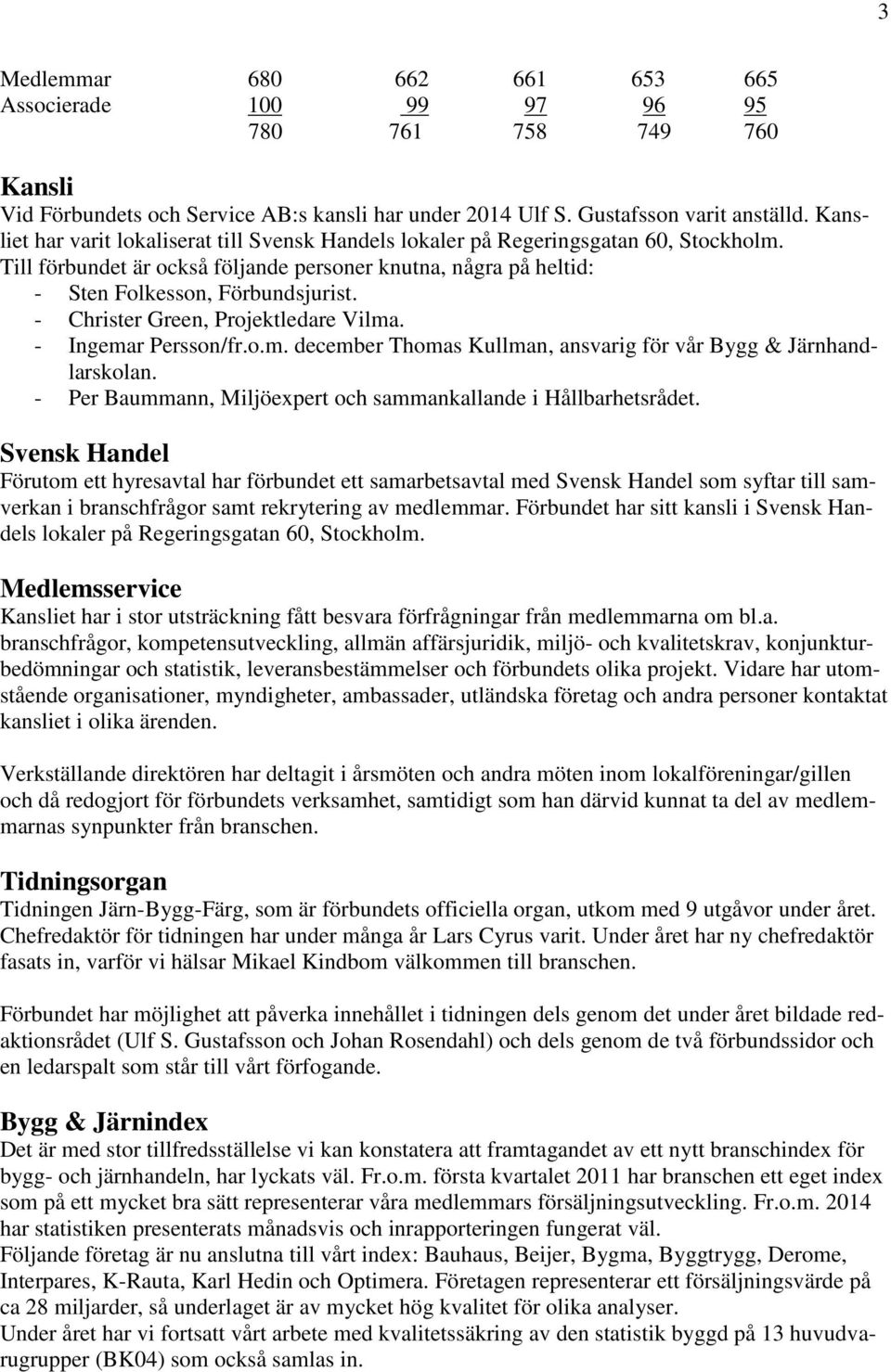 - Christer Green, Projektledare Vilma. - Ingemar Persson/fr.o.m. december Thomas Kullman, ansvarig för vår Bygg & Järnhandlarskolan. - Per Baummann, Miljöexpert och sammankallande i Hållbarhetsrådet.