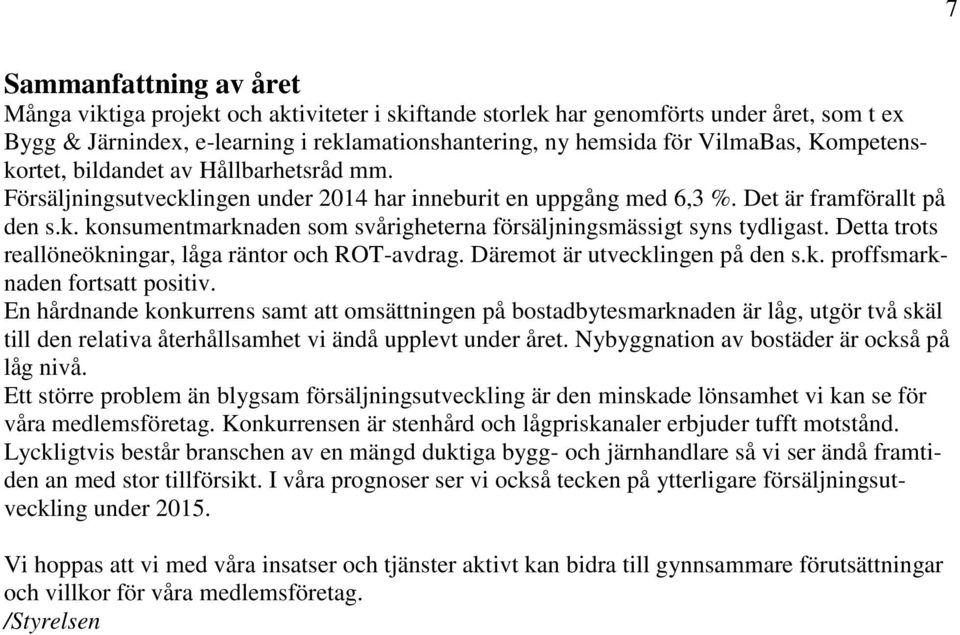 Detta trots reallöneökningar, låga räntor och ROT-avdrag. Däremot är utvecklingen på den s.k. proffsmarknaden fortsatt positiv.