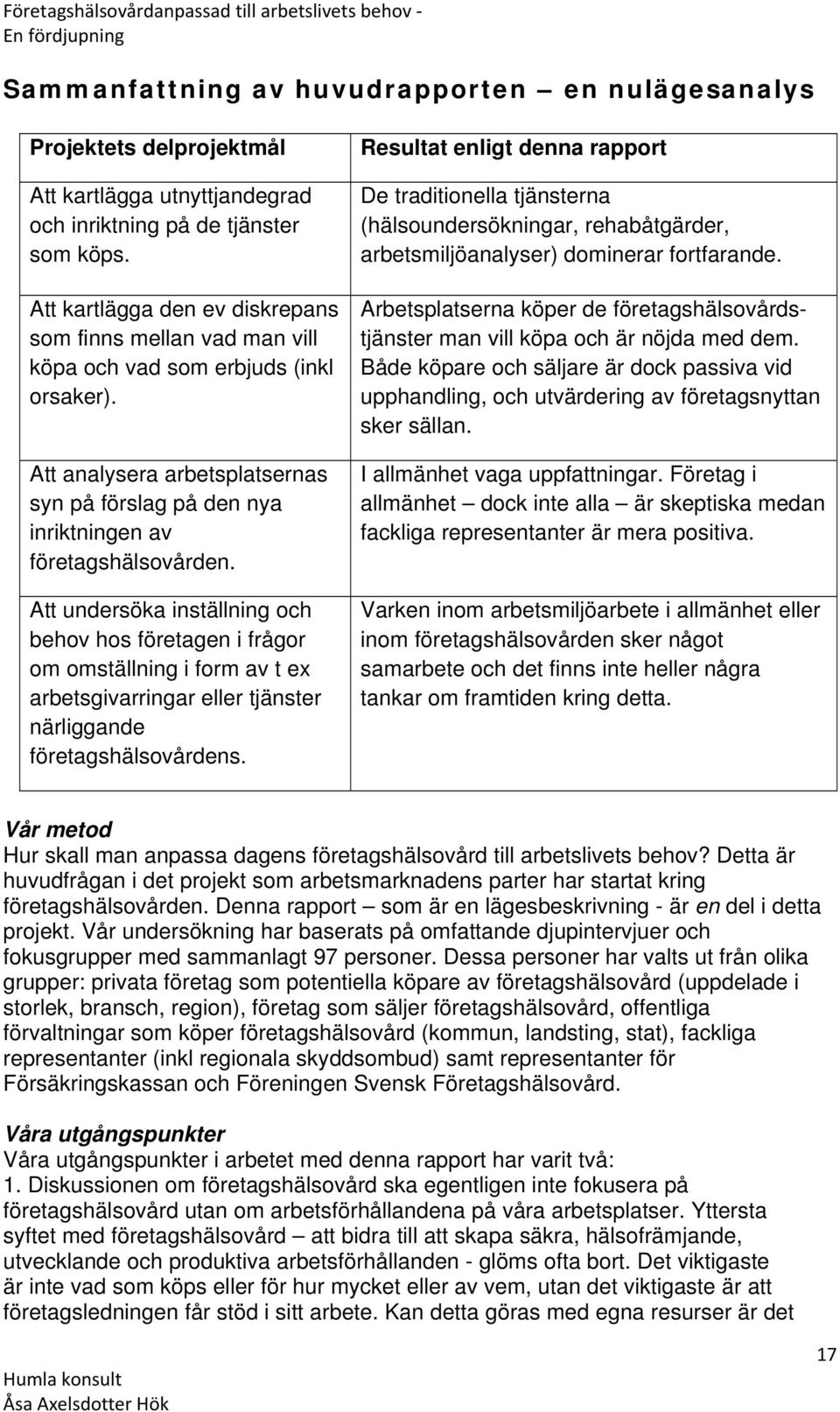 Att undersöka inställning och behov hos företagen i frågor om omställning i form av t ex arbetsgivarringar eller tjänster närliggande företagshälsovårdens.