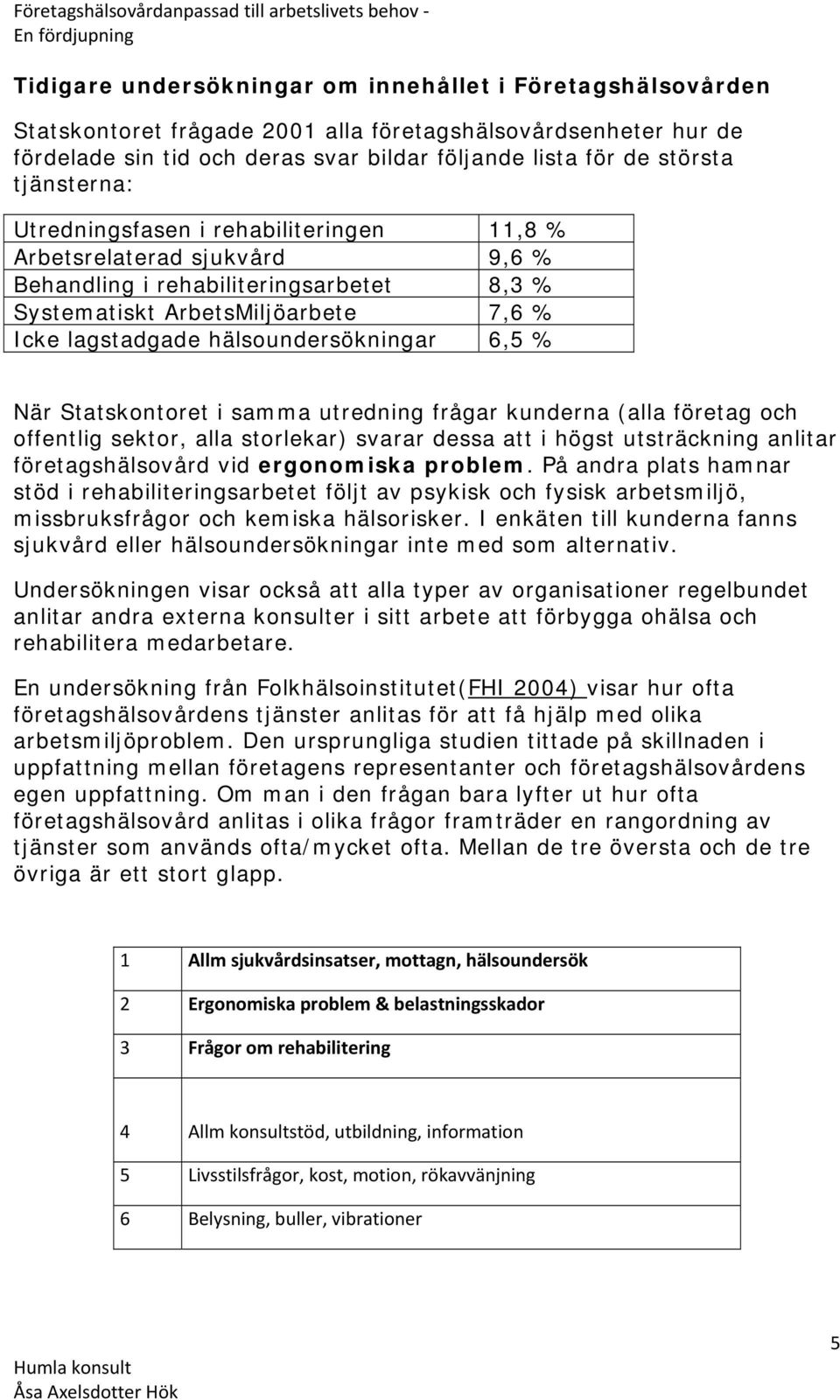 hälsoundersökningar 6,5 % När Statskontoret i samma utredning frågar kunderna (alla företag och offentlig sektor, alla storlekar) svarar dessa att i högst utsträckning anlitar företagshälsovård vid