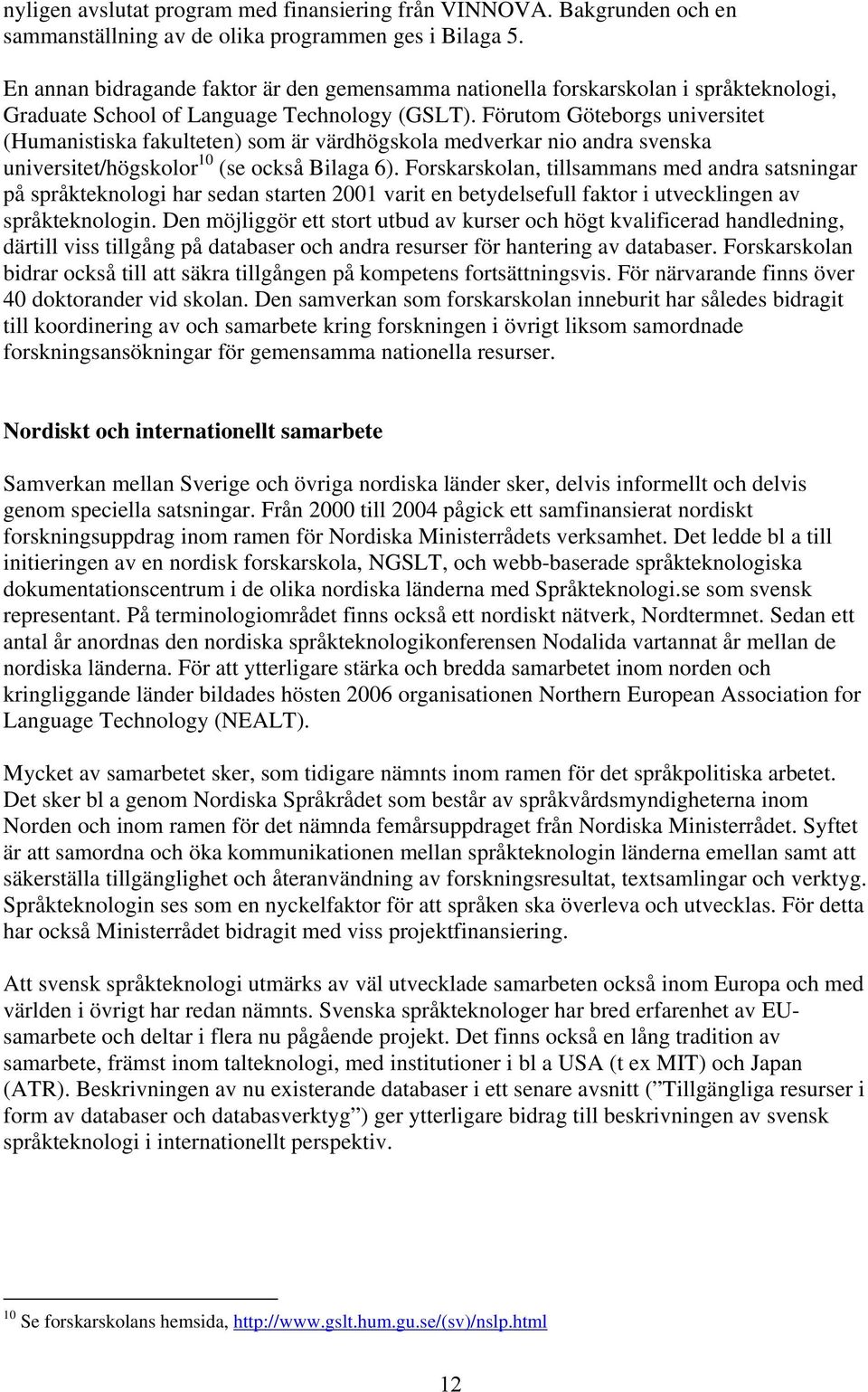 Förutom Göteborgs universitet (Humanistiska fakulteten) som är värdhögskola medverkar nio andra svenska universitet/högskolor 10 (se också Bilaga 6).