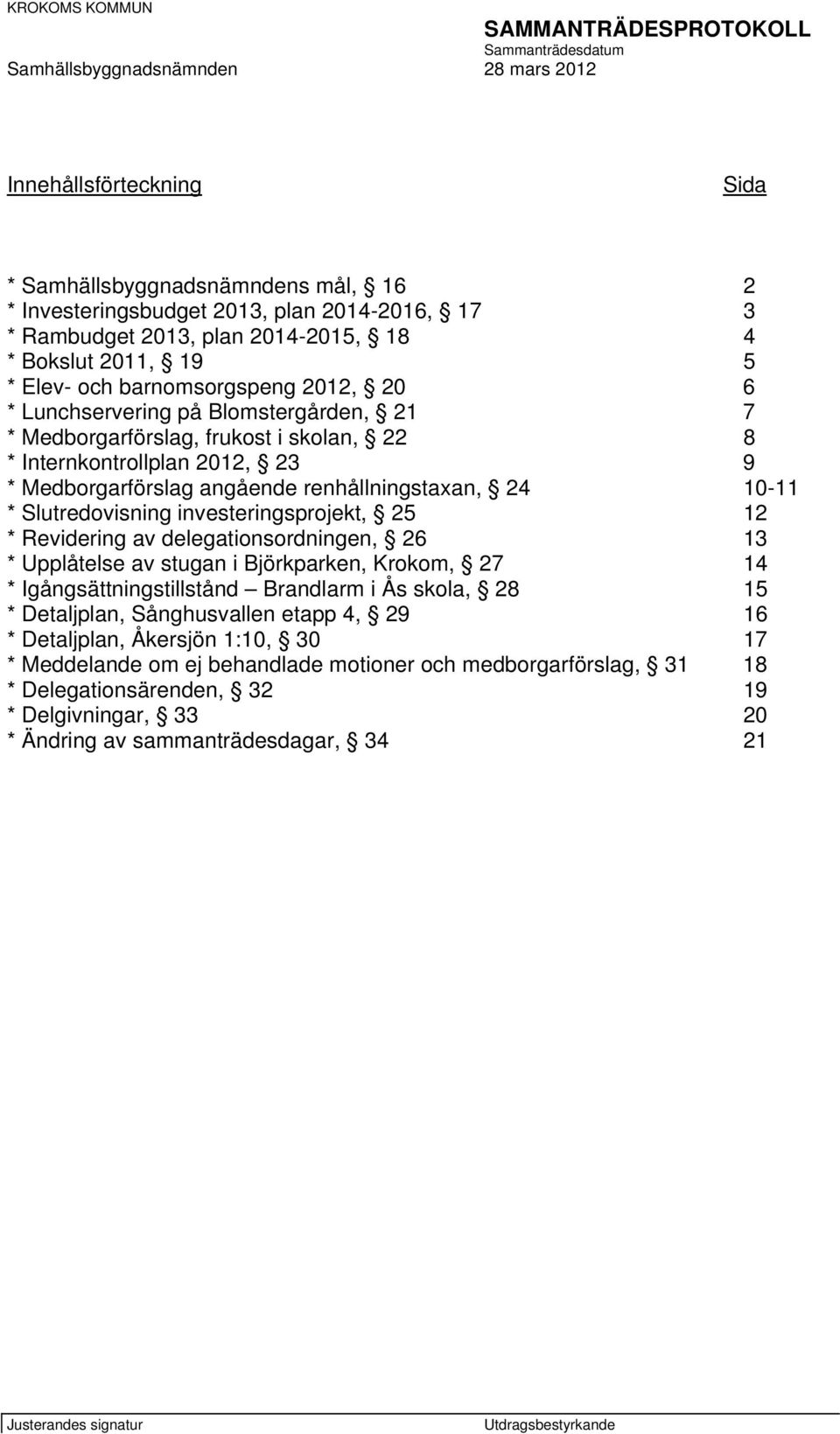 10-11 * Slutredovisning investeringsprojekt, 25 12 * Revidering av delegationsordningen, 26 13 * Upplåtelse av stugan i Björkparken, Krokom, 27 14 * Igångsättningstillstånd Brandlarm i Ås skola, 28