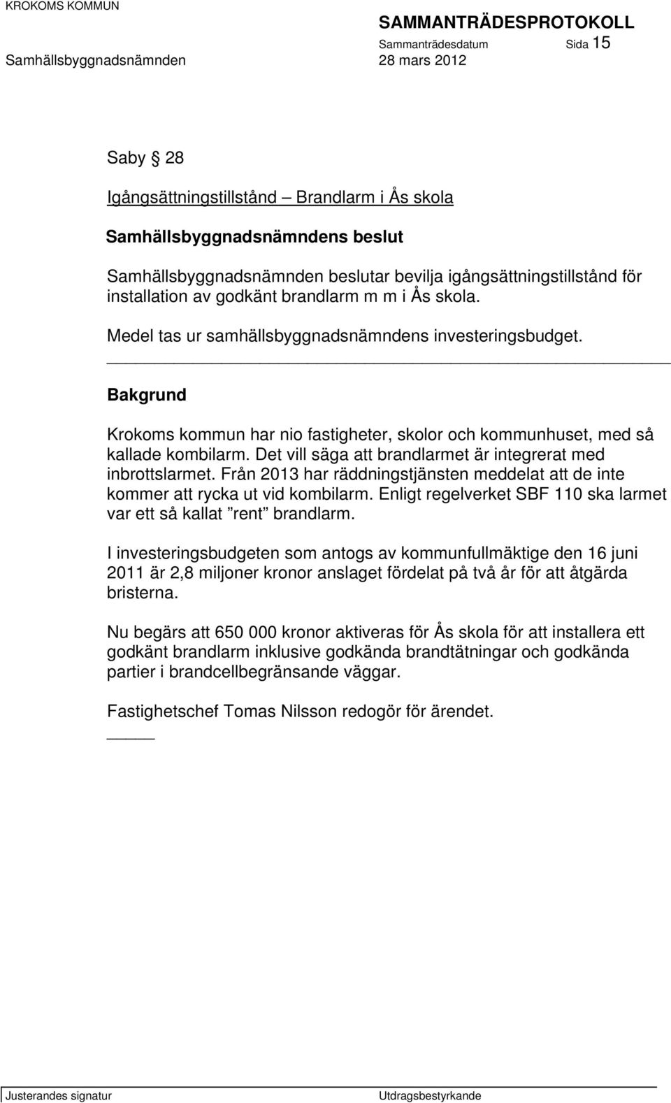 Det vill säga att brandlarmet är integrerat med inbrottslarmet. Från 2013 har räddningstjänsten meddelat att de inte kommer att rycka ut vid kombilarm.