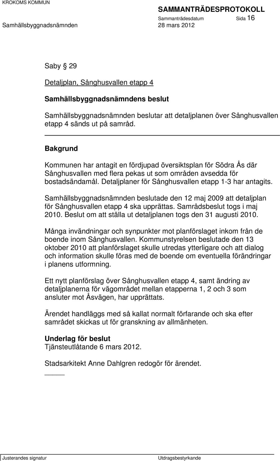 Samhällsbyggnadsnämnden beslutade den 12 maj 2009 att detaljplan för Sånghusvallen etapp 4 ska upprättas. Samrådsbeslut togs i maj 2010. Beslut om att ställa ut detaljplanen togs den 31 augusti 2010.