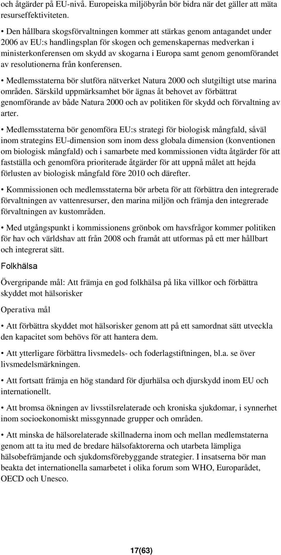 genom genomförandet av resolutionerna från konferensen. Medlemsstaterna bör slutföra nätverket Natura 2000 och slutgiltigt utse marina områden.