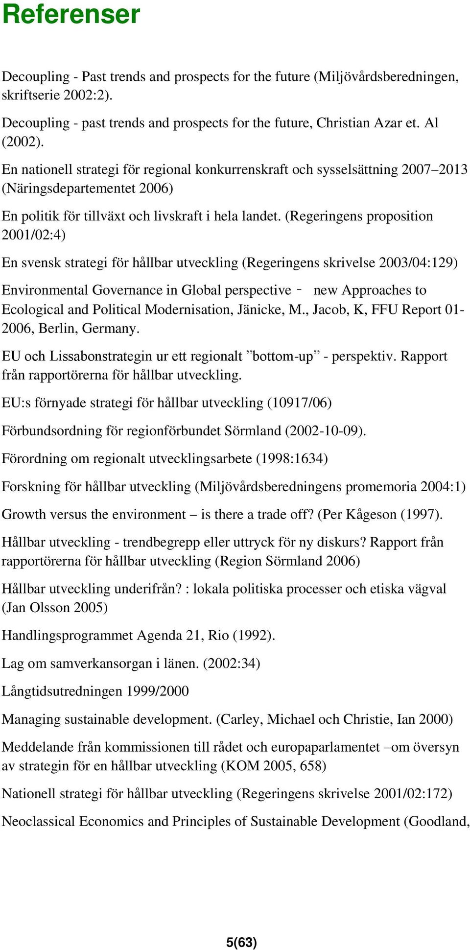 (Regeringens proposition 2001/02:4) En svensk strategi för hållbar utveckling (Regeringens skrivelse 2003/04:129) Environmental Governance in Global perspective new Approaches to Ecological and