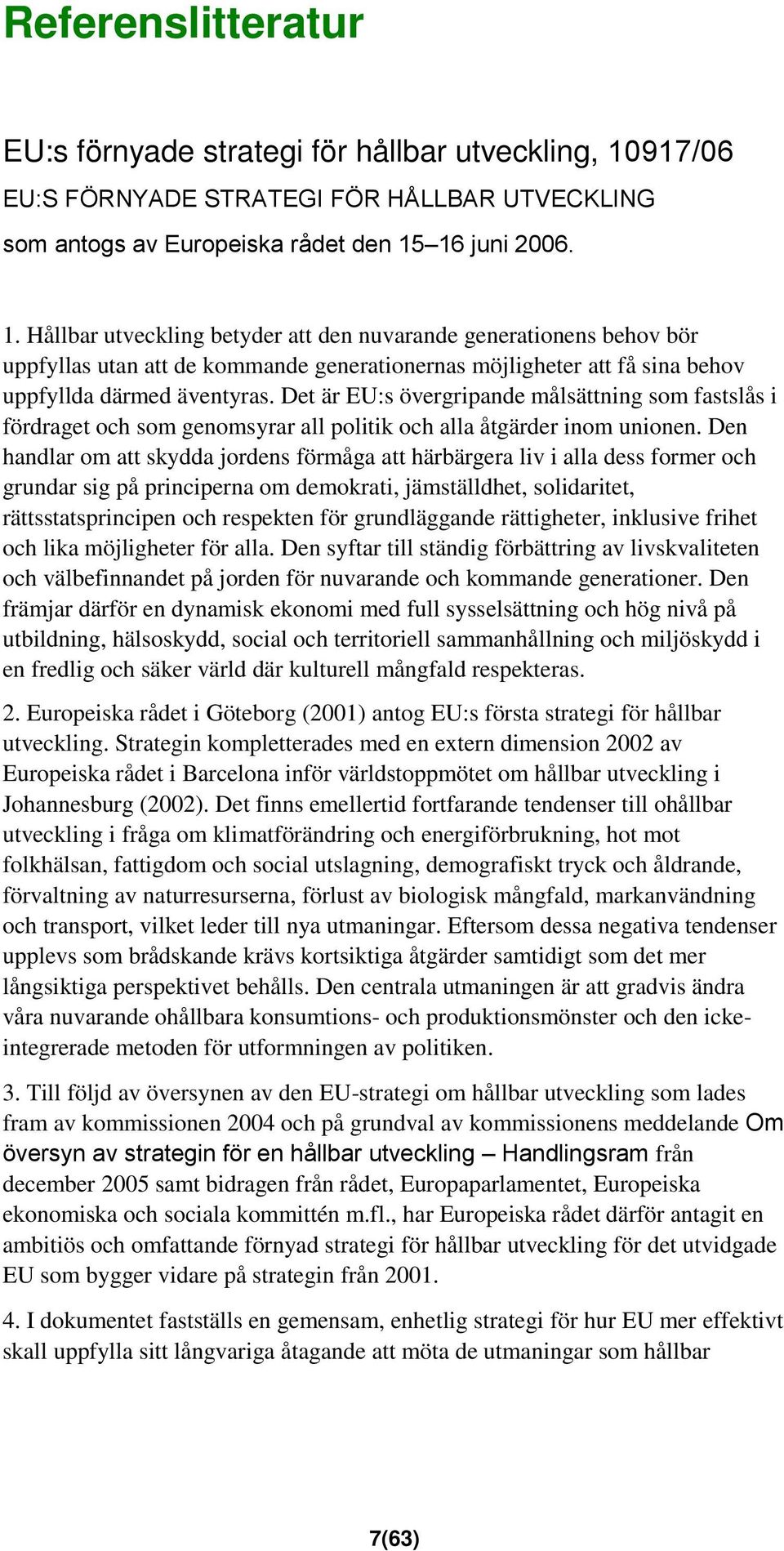 16 juni 2006. 1. Hållbar utveckling betyder att den nuvarande generationens behov bör uppfyllas utan att de kommande generationernas möjligheter att få sina behov uppfyllda därmed äventyras.