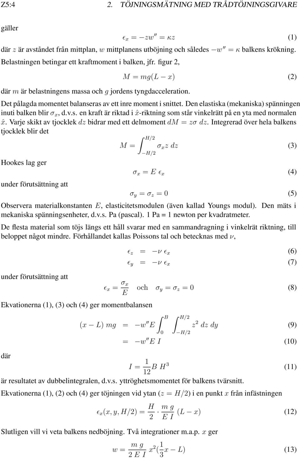 Det pålagda momentet balanseras av ett inre moment i snittet. Den elastiska (mekaniska) spänningen inuti balken blir σ x, d.v.s. en kraft är riktad i ˆx-riktning som står vinkelrätt på en yta med normalen ˆx.