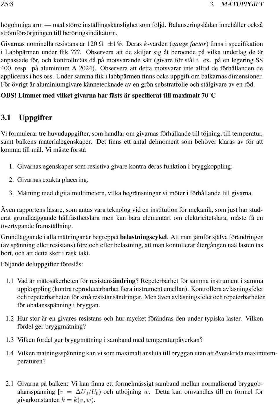 ??. Observera att de skiljer sig åt beroende på vilka underlag de är anpassade för, och kontrollmäts då på motsvarande sätt (givare för stål t. ex. på en legering SS 400, resp. på aluminium A 2024).