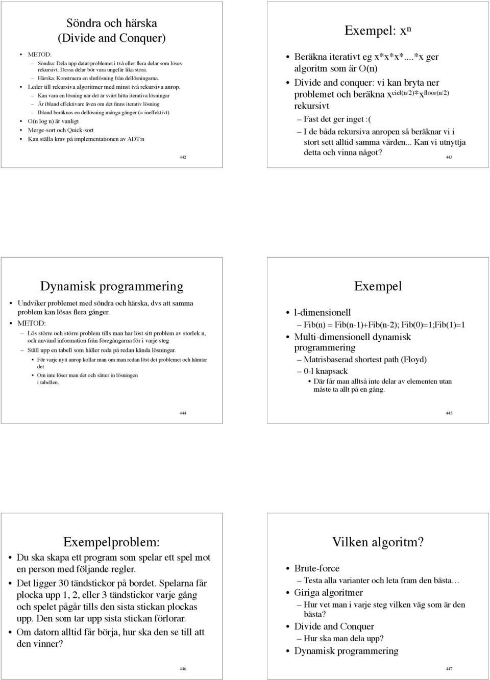 Kan vara en lösning när det är svårt hitta iterativa lösningar Är ibland effektivare även om det finns iterativ lösning Ibland beräknas en dellösning många gånger (= ineffektivt) O(n log n) är