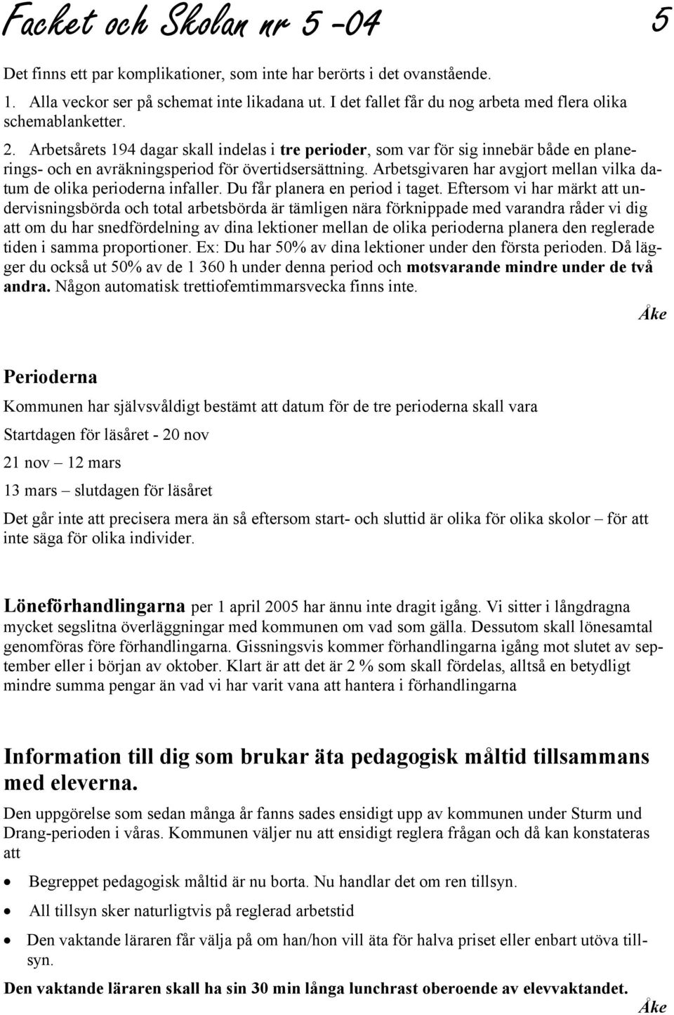 Arbetsårets 194 dagar skall indelas i tre perioder, som var för sig innebär både en planerings- och en avräkningsperiod för övertidsersättning.