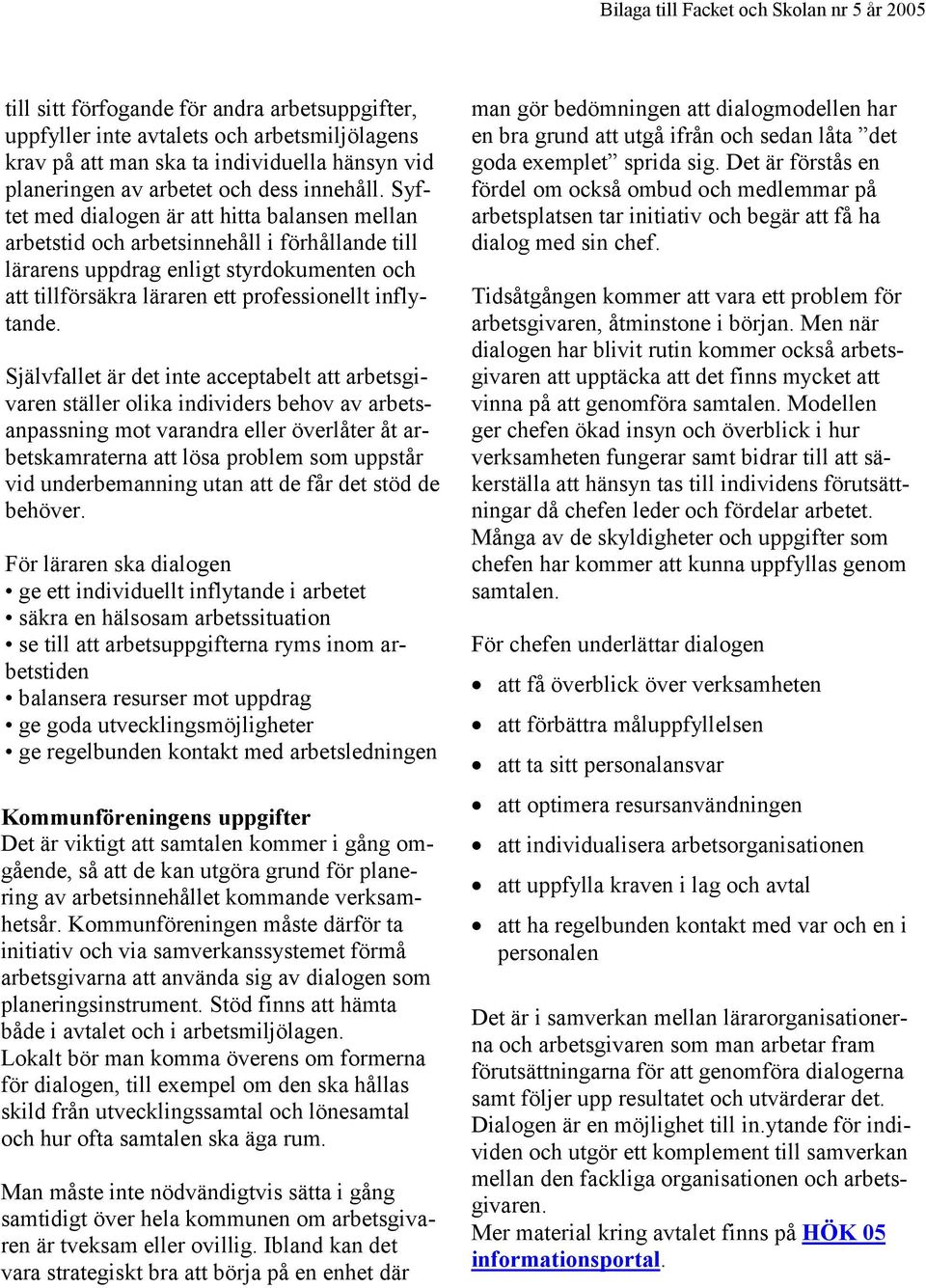 Syftet med dialogen är att hitta balansen mellan arbetstid och arbetsinnehåll i förhållande till lärarens uppdrag enligt styrdokumenten och att tillförsäkra läraren ett professionellt inflytande.