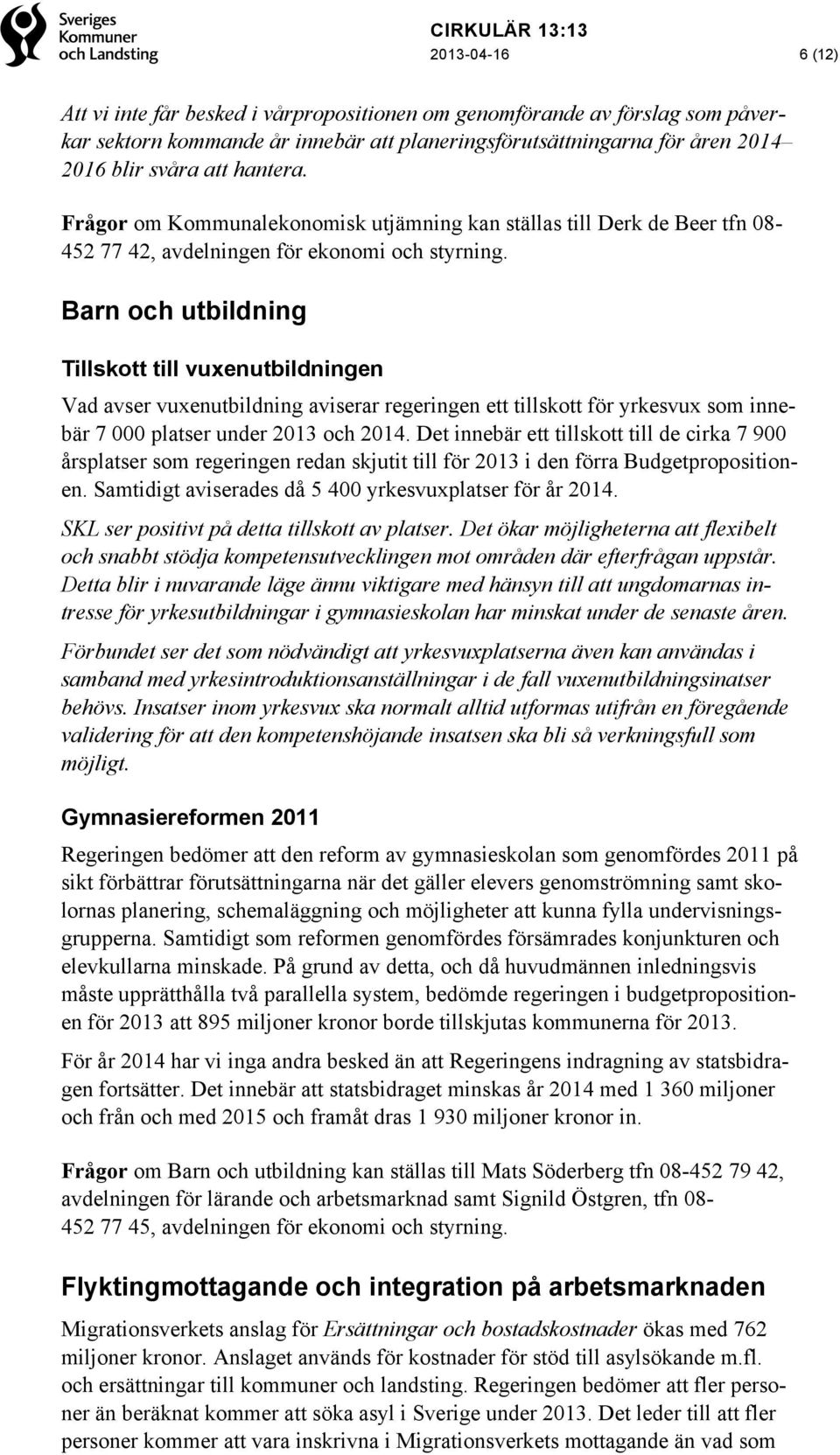 Barn och utbildning Tillskott till vuxenutbildningen Vad avser vuxenutbildning aviserar regeringen ett tillskott för yrkesvux som innebär 7 000 platser under 2013 och 2014.