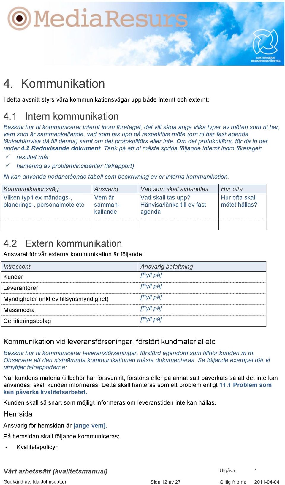 fast agenda länka/hänvisa då till denna) samt om det protokollförs eller inte. Om det protokollförs, för då in det under 4.2 Redovisande dokument.