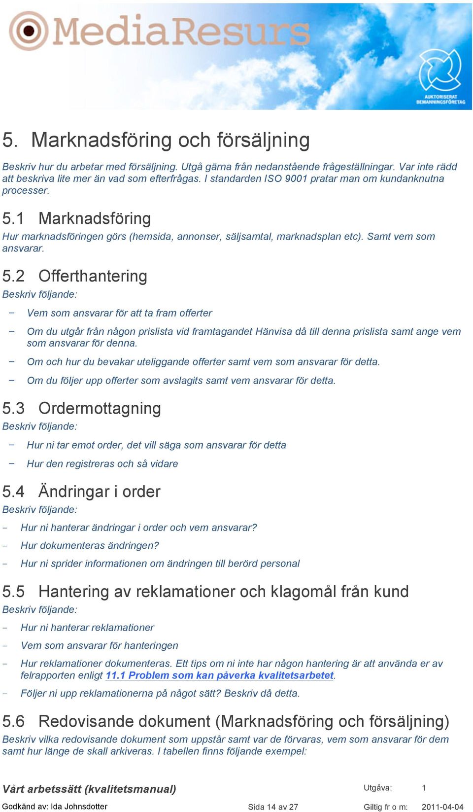 1 Marknadsföring Hur marknadsföringen görs (hemsida, annonser, säljsamtal, marknadsplan etc). Samt vem som ansvarar. 5.