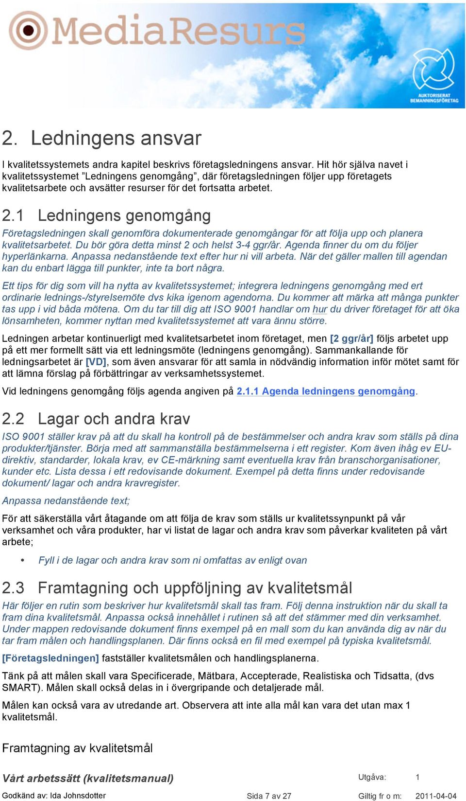 1 Ledningens genomgång Företagsledningen skall genomföra dokumenterade genomgångar för att följa upp och planera kvalitetsarbetet. Du bör göra detta minst 2 och helst 3-4 ggr/år.