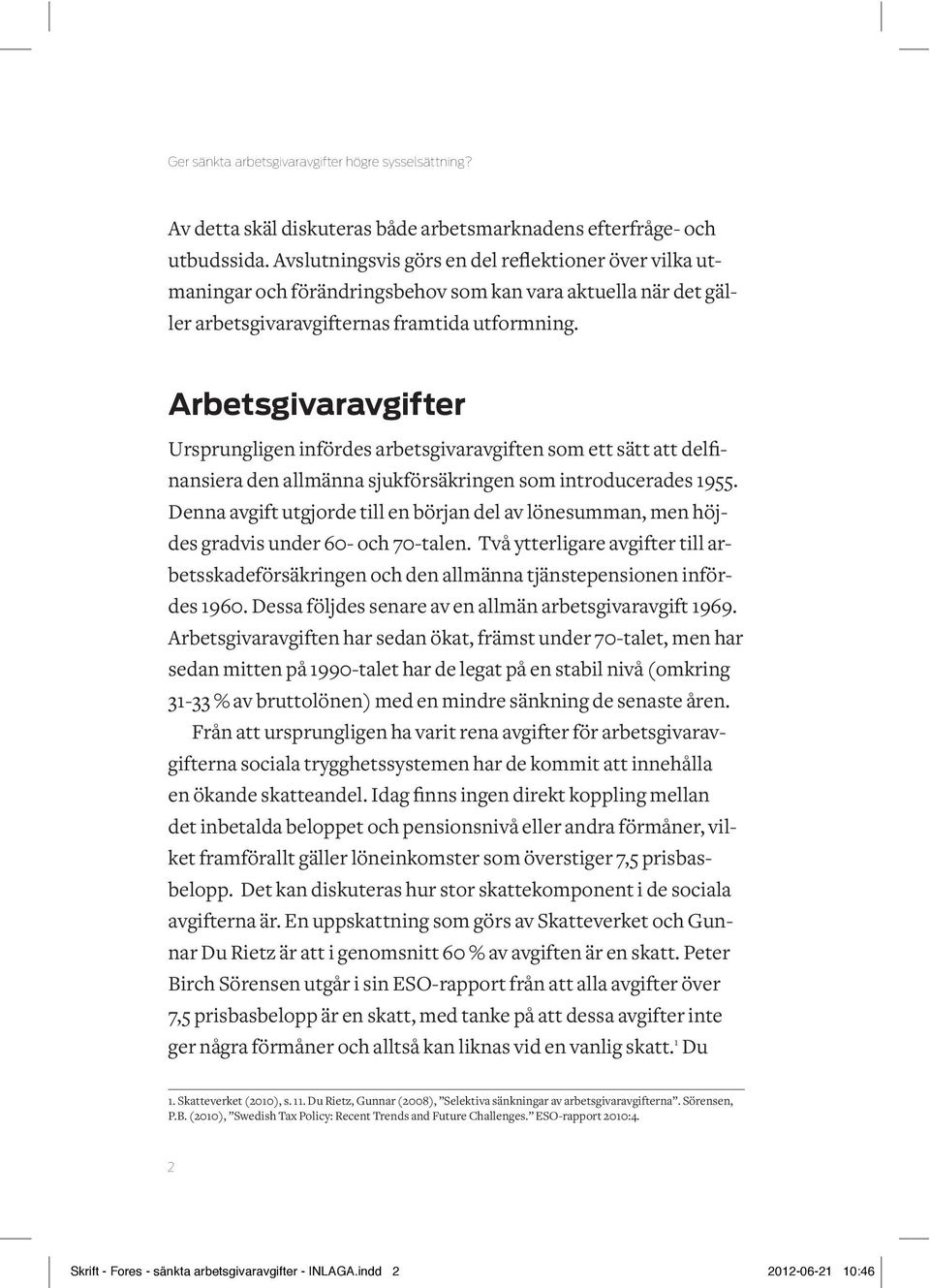 Arbetsgivaravgifter Ursprungligen infördes arbetsgivaravgiften som ett sätt att delfinansiera den allmänna sjukförsäkringen som introducerades 1955.