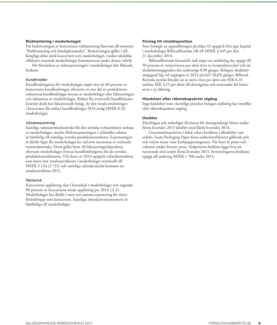 För förståelsen av riskexponeringen i moderbolaget bör följande beaktas: Kundkrediter Kundfordringarna för moderbolaget utgör mer än 80 procent av koncernens kundfordringar, eftersom en stor del av