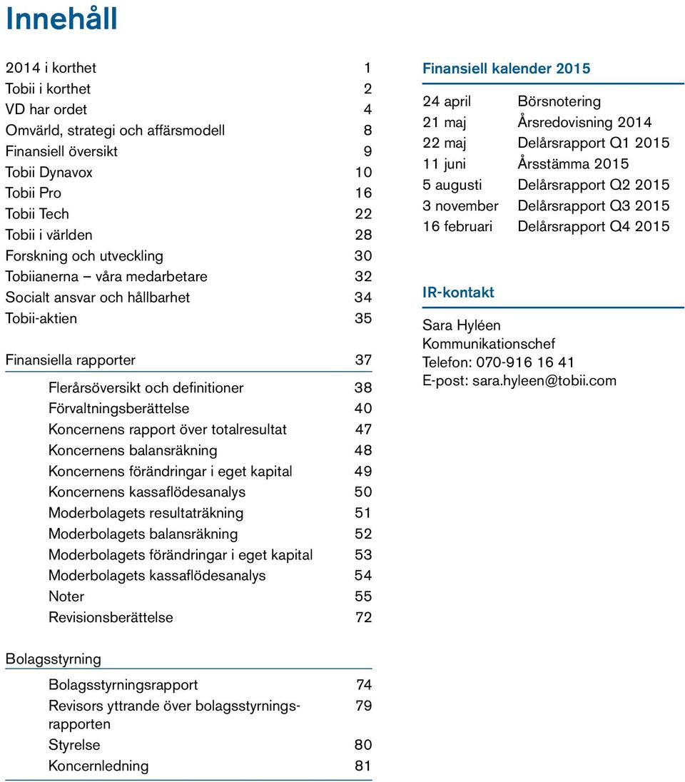 rapport över totalresultat 47 Koncernens balansräkning 48 Koncernens förändringar i eget kapital 49 Koncernens kassaflödesanalys 50 Moderbolagets resultaträkning 51 Moderbolagets balansräkning 52