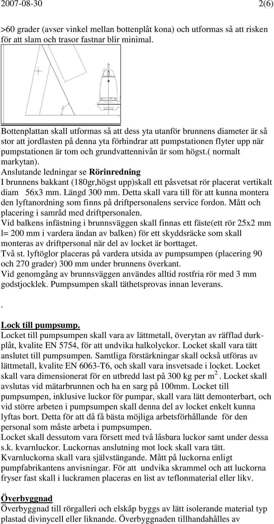 som högst.( normalt markytan). Anslutande ledningar se Rörinredning I brunnens bakkant (180gr,högst upp)skall ett påsvetsat rör placerat vertikalt diam 56x3 mm. Längd 300 mm.