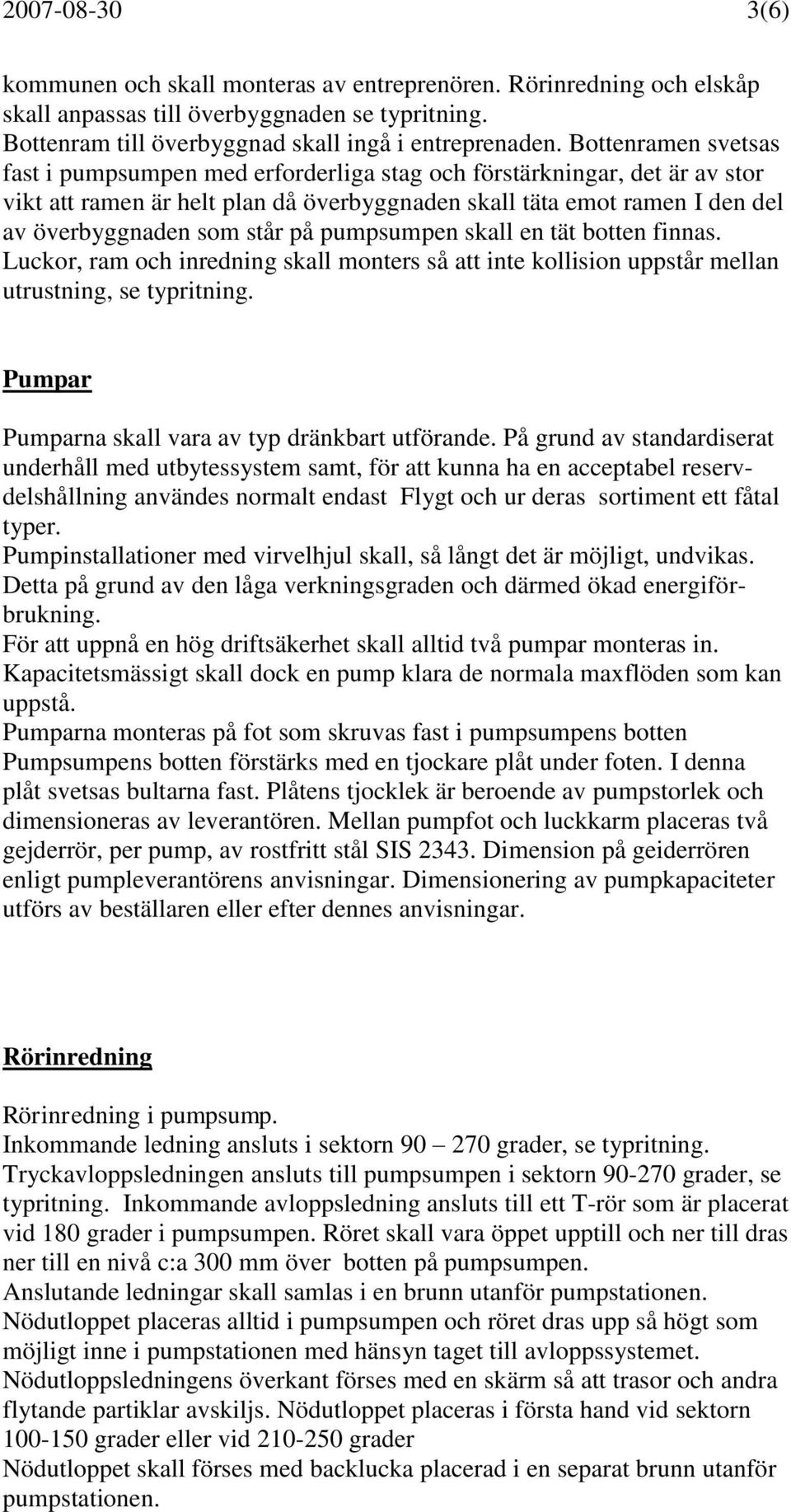 på pumpsumpen skall en tät botten finnas. Luckor, ram och inredning skall monters så att inte kollision uppstår mellan utrustning, se typritning. Pumpar Pumparna skall vara av typ dränkbart utförande.