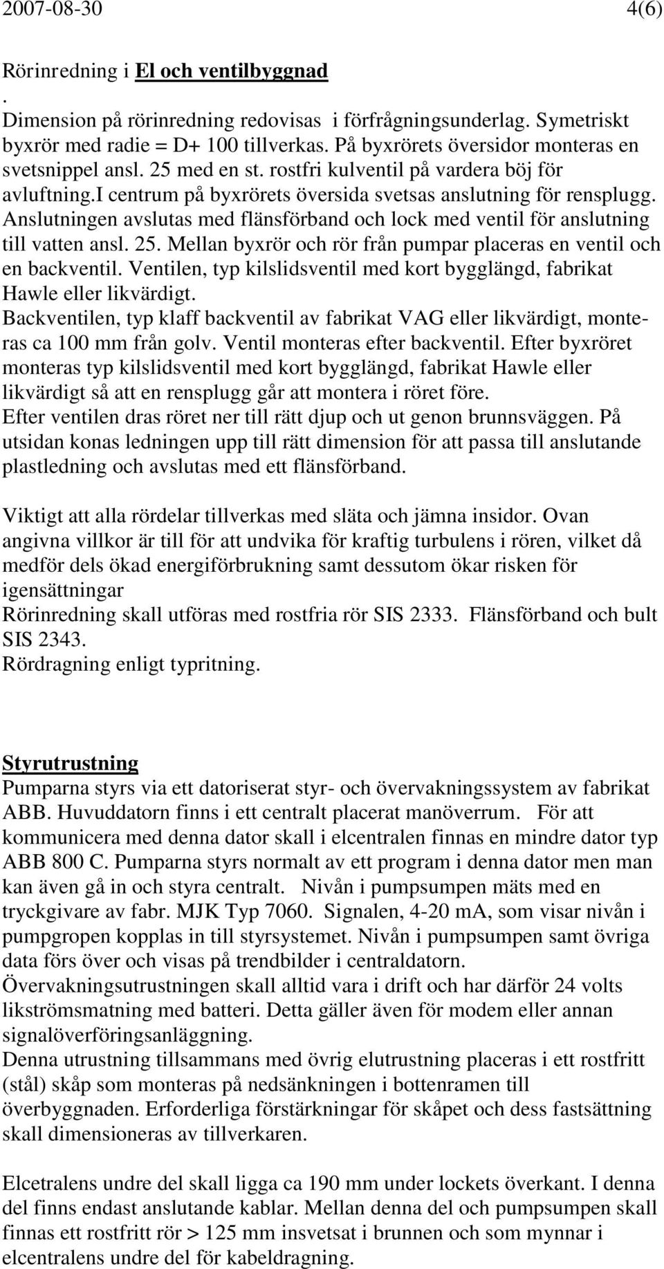 Anslutningen avslutas med flänsförband och lock med ventil för anslutning till vatten ansl. 25. Mellan byxrör och rör från pumpar placeras en ventil och en backventil.