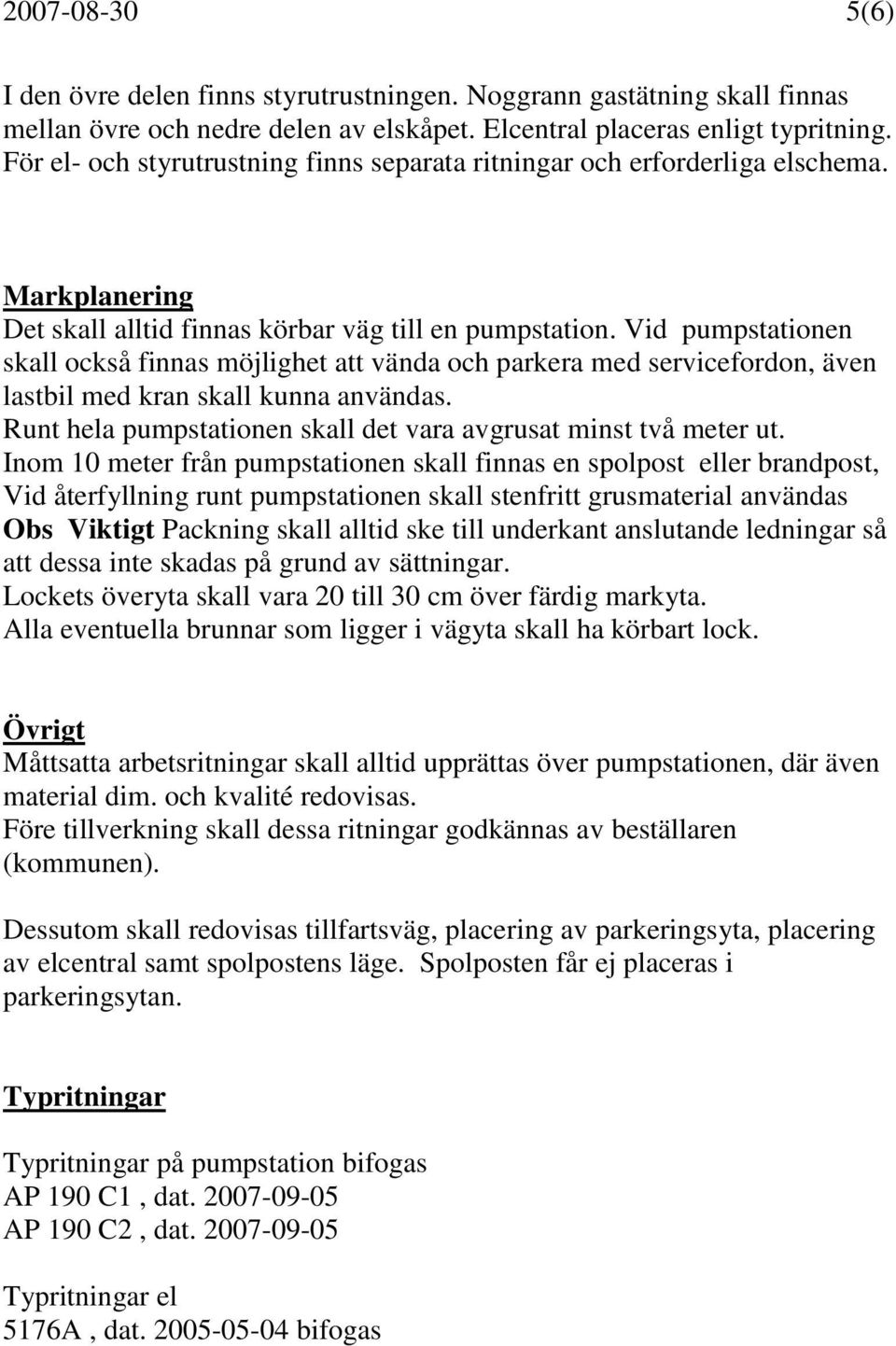 Vid pumpstationen skall också finnas möjlighet att vända och parkera med servicefordon, även lastbil med kran skall kunna användas. Runt hela pumpstationen skall det vara avgrusat minst två meter ut.