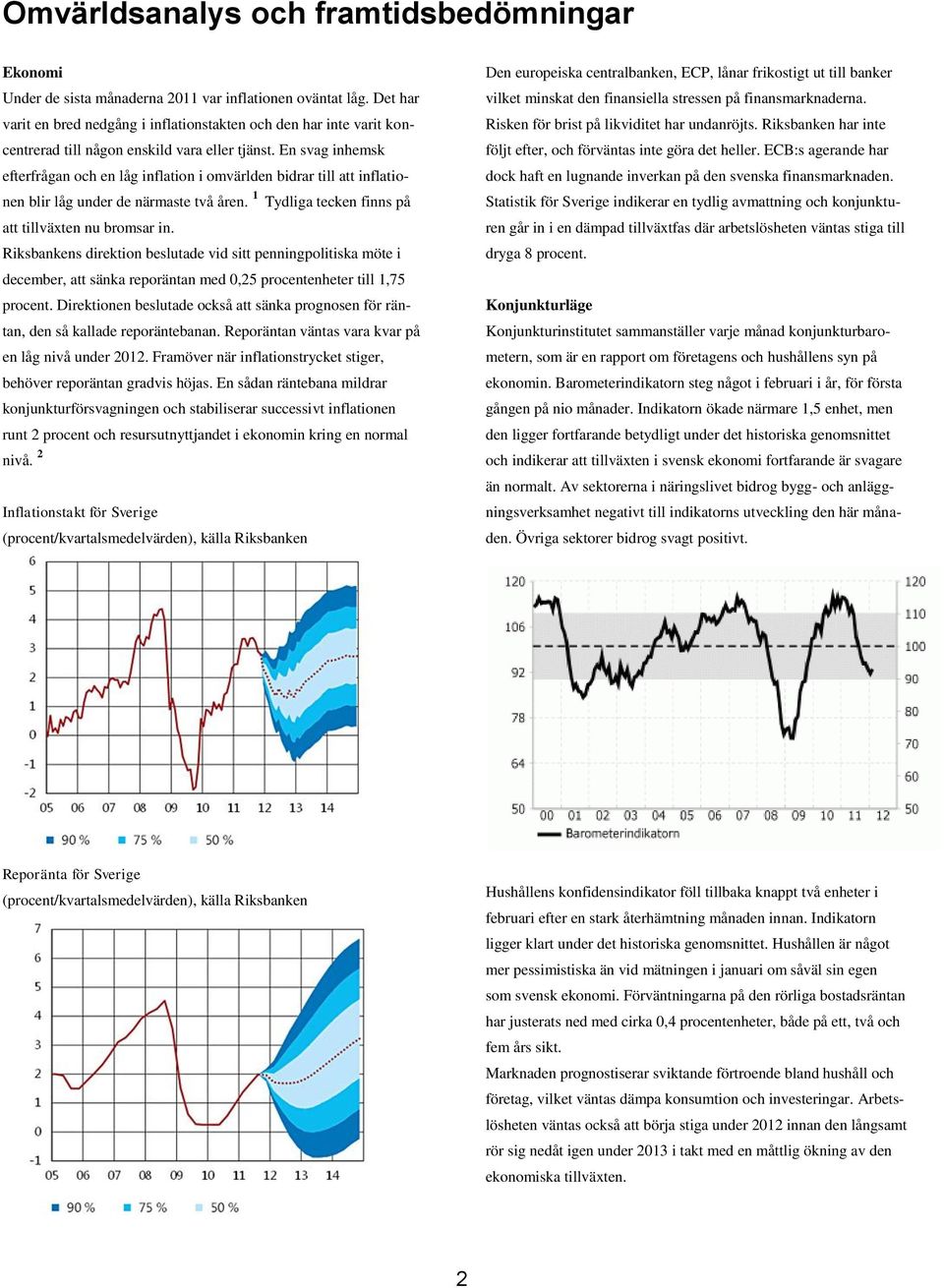 En svag inhemsk efterfrågan och en låg inflation i omvärlden bidrar till att inflationen blir låg under de närmaste två åren. 1 Tydliga tecken finns på att tillväxten nu bromsar in.