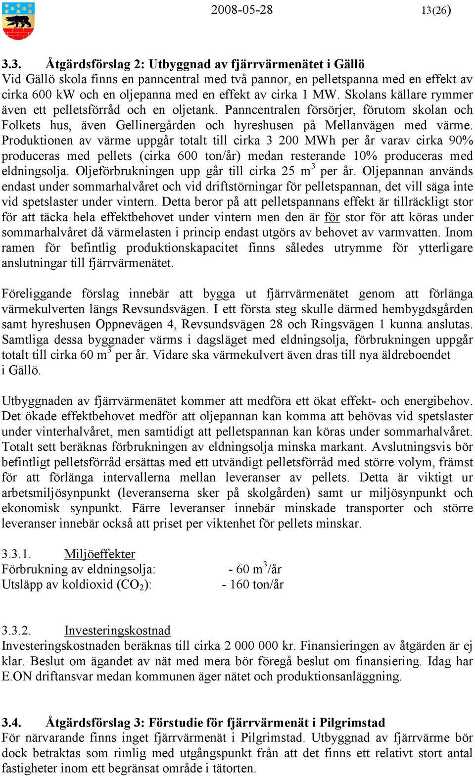 3. Åtgärdsförslag 2: Utbyggnad av fjärrvärmenätet i Gällö Vid Gällö skola finns en panncentral med två pannor, en pelletspanna med en effekt av cirka 600 kw och en oljepanna med en effekt av cirka 1