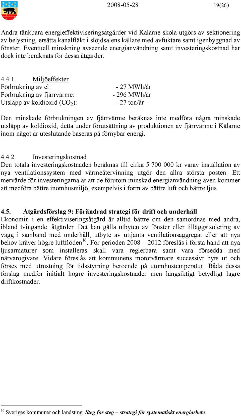 Miljöeffekter Förbrukning av el: Förbrukning av fjärrvärme: Utsläpp av koldioxid (CO 2 ): - 27 MWh/år - 296 MWh/år - 27 ton/år Den minskade förbrukningen av fjärrvärme beräknas inte medföra några