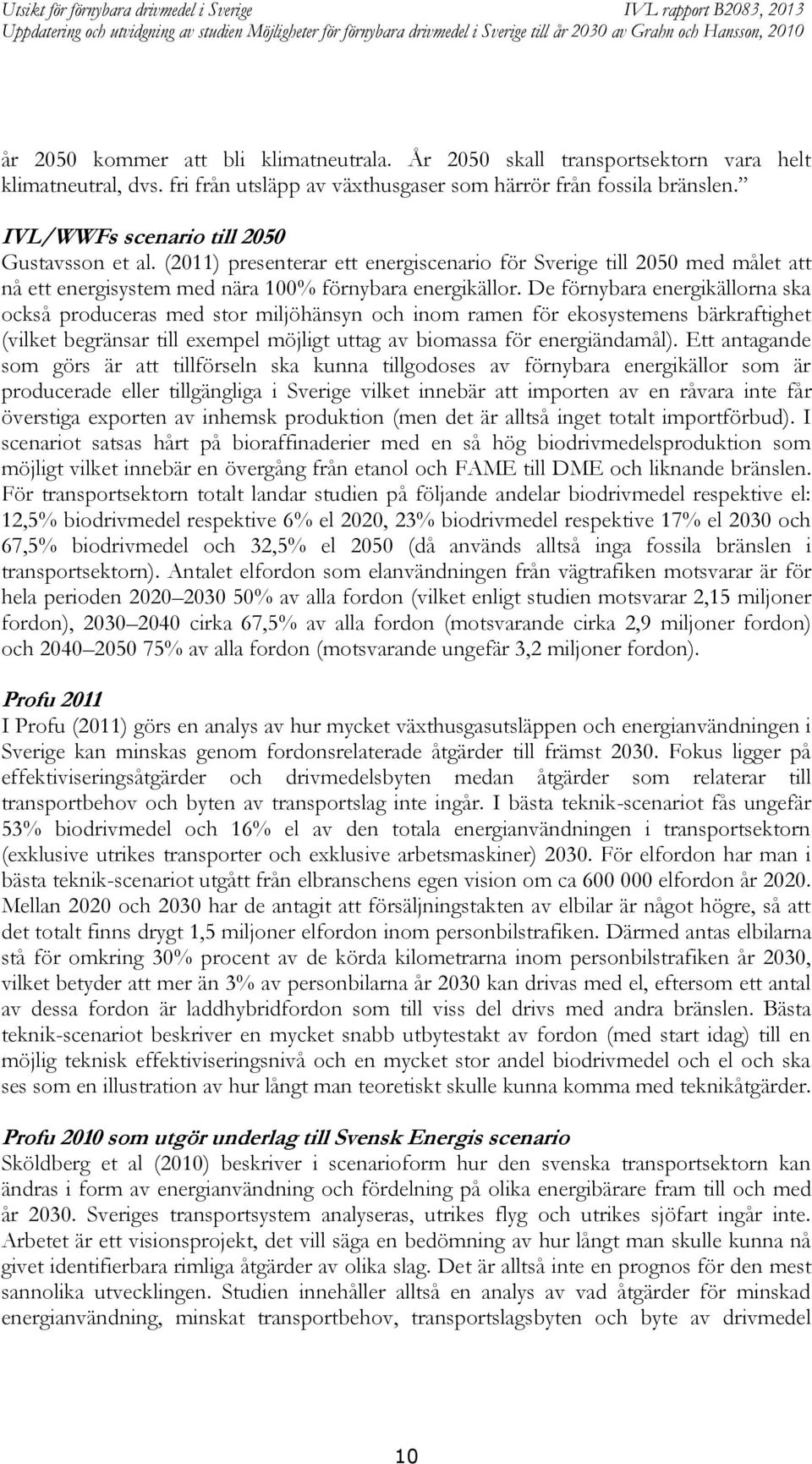 De förnybara energikällorna ska också produceras med stor miljöhänsyn och inom ramen för ekosystemens bärkraftighet (vilket begränsar till exempel möjligt uttag av biomassa för energiändamål).