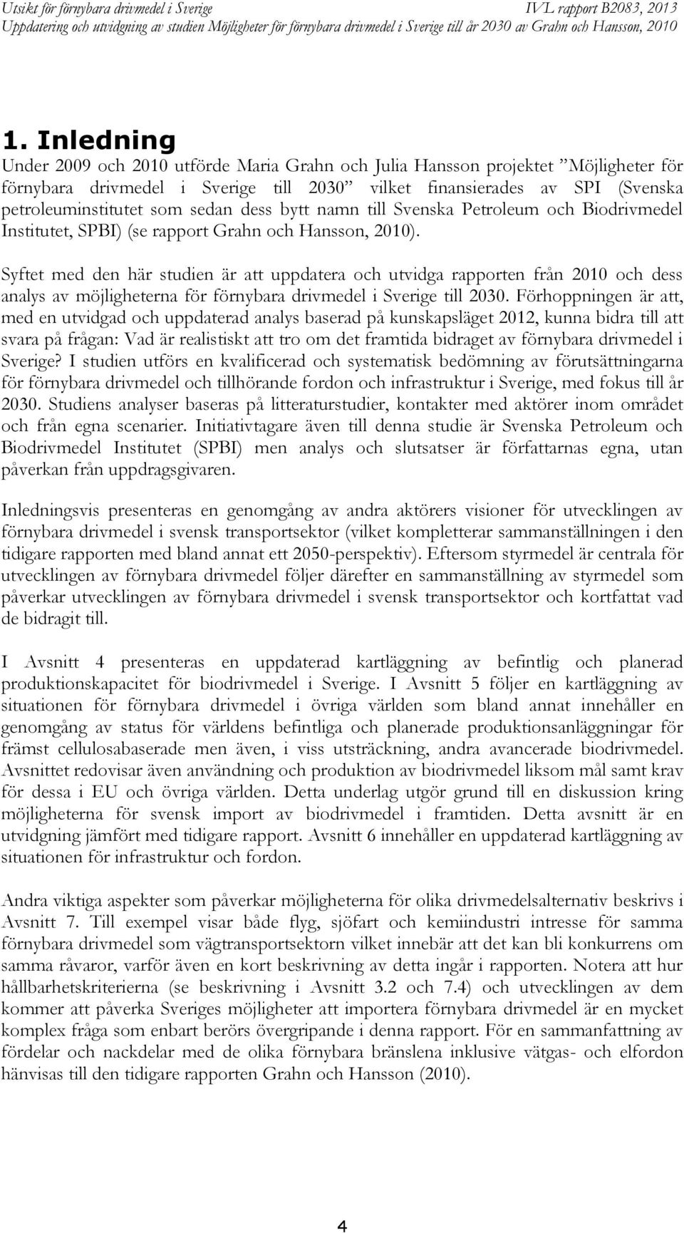 Syftet med den här studien är att uppdatera och utvidga rapporten från 2010 och dess analys av möjligheterna för förnybara drivmedel i Sverige till 2030.