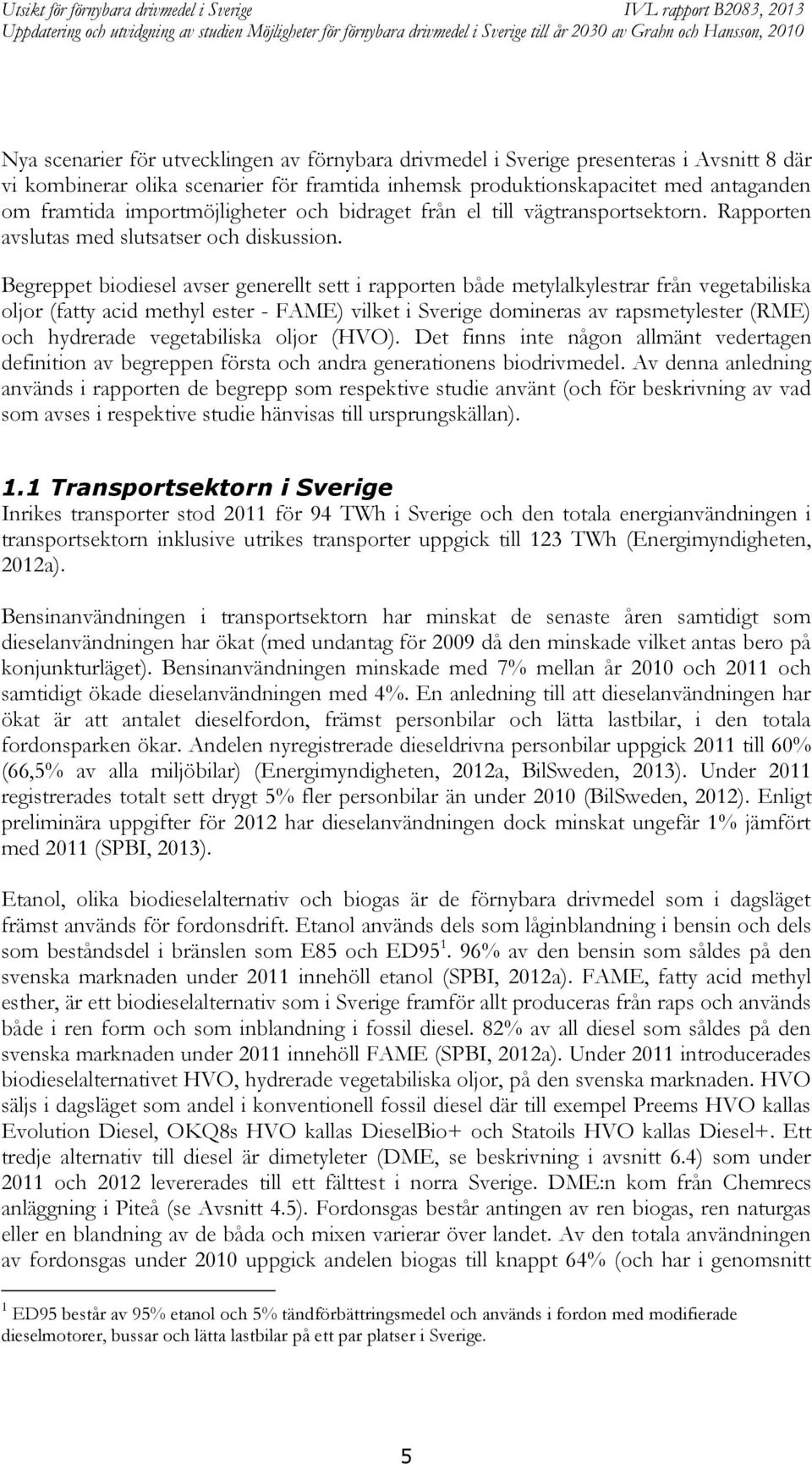 Begreppet biodiesel avser generellt sett i rapporten både metylalkylestrar från vegetabiliska oljor (fatty acid methyl ester - FAME) vilket i Sverige domineras av rapsmetylester (RME) och hydrerade