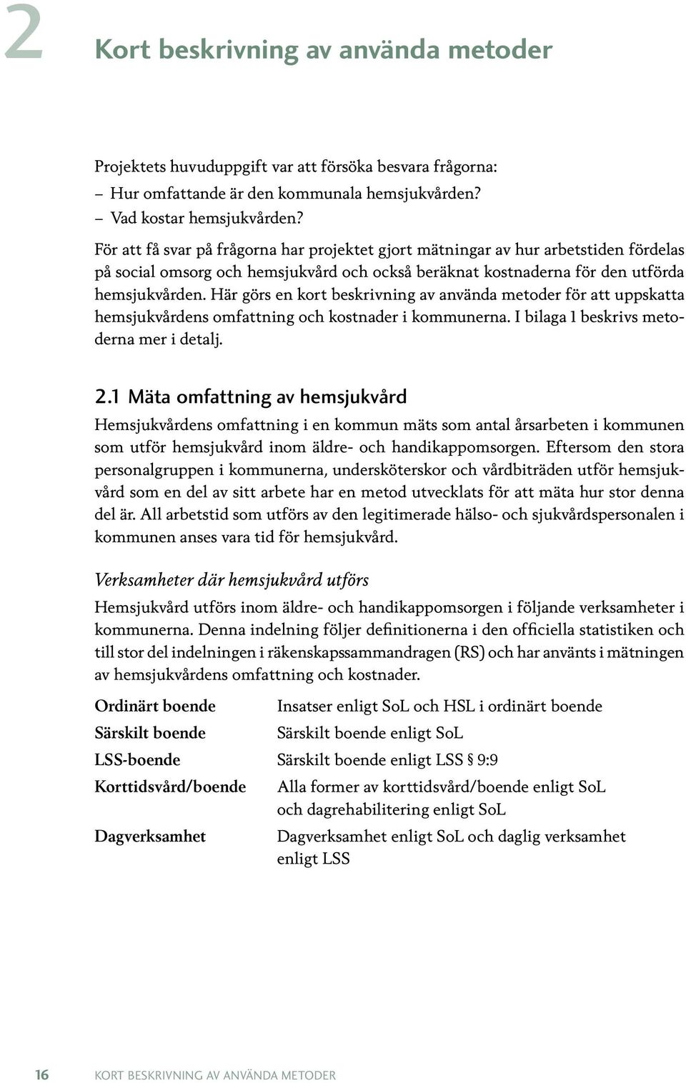 Här görs en kort beskrivning av använda metoder för att uppskatta hemsjukvårdens omfattning och kostnader i kommunerna. I bilaga 1 beskrivs metoderna mer i detalj. 2.