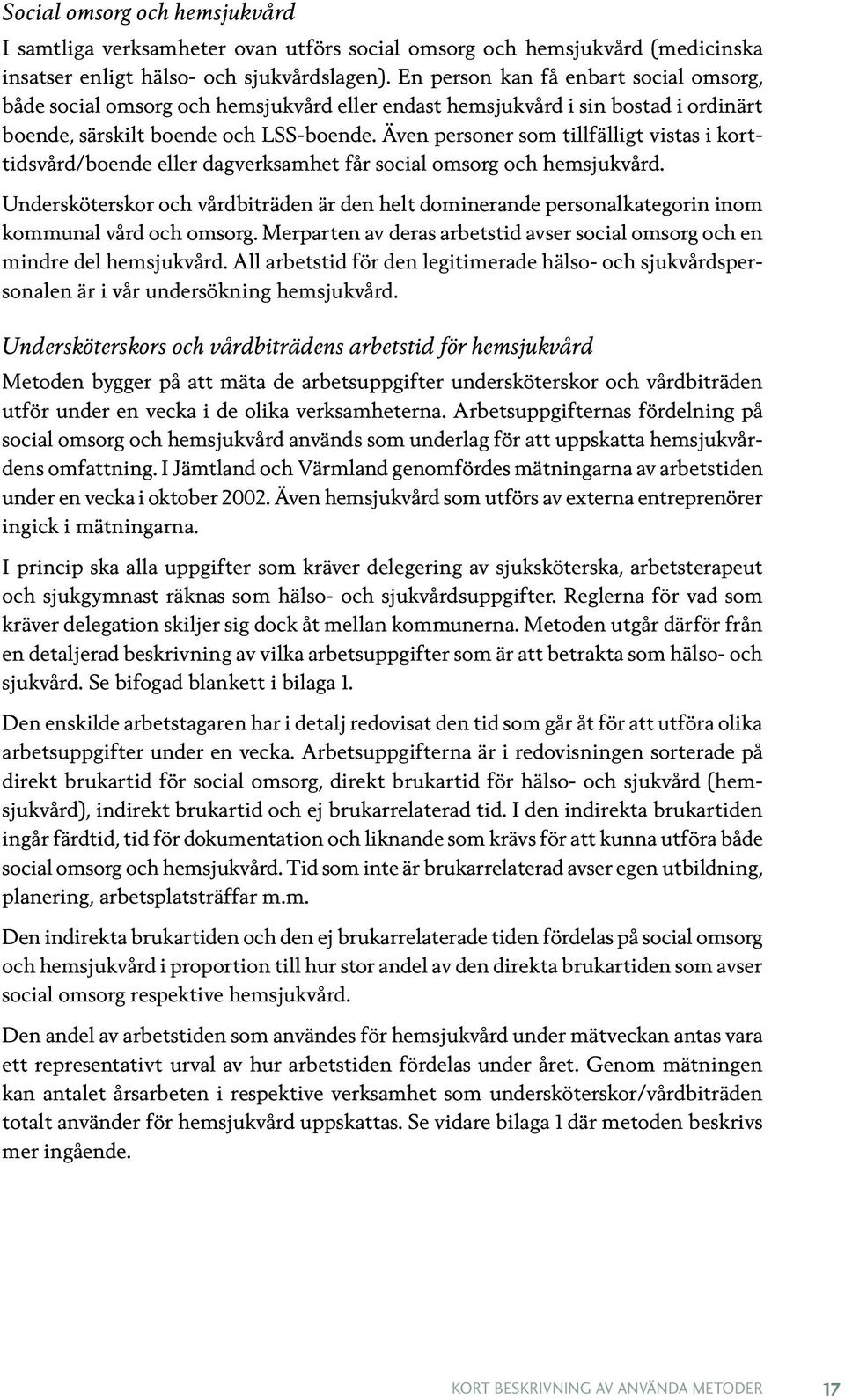 Även personer som tillfälligt vistas i korttidsvård/boende eller dagverksamhet får social omsorg och hemsjukvård.