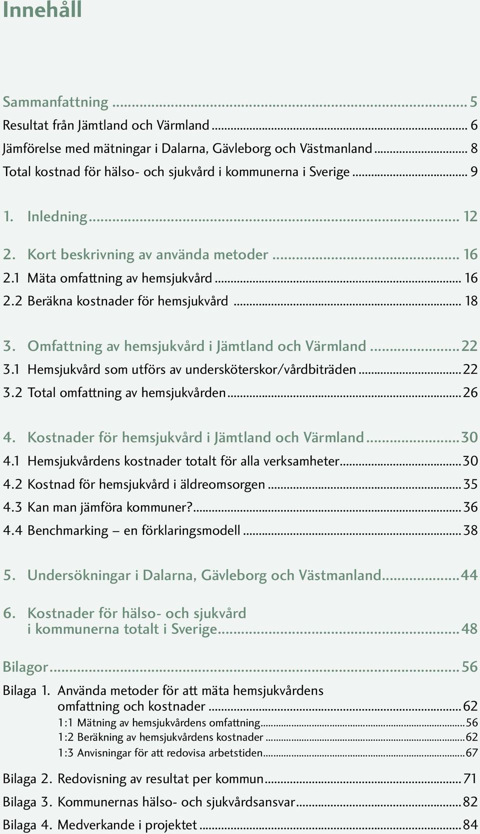 Omfattning av hemsjukvård i Jämtland och Värmland...22 3.1 Hemsjukvård som utförs av undersköterskor/vårdbiträden...22 3.2 Total omfattning av hemsjukvården...26 4.