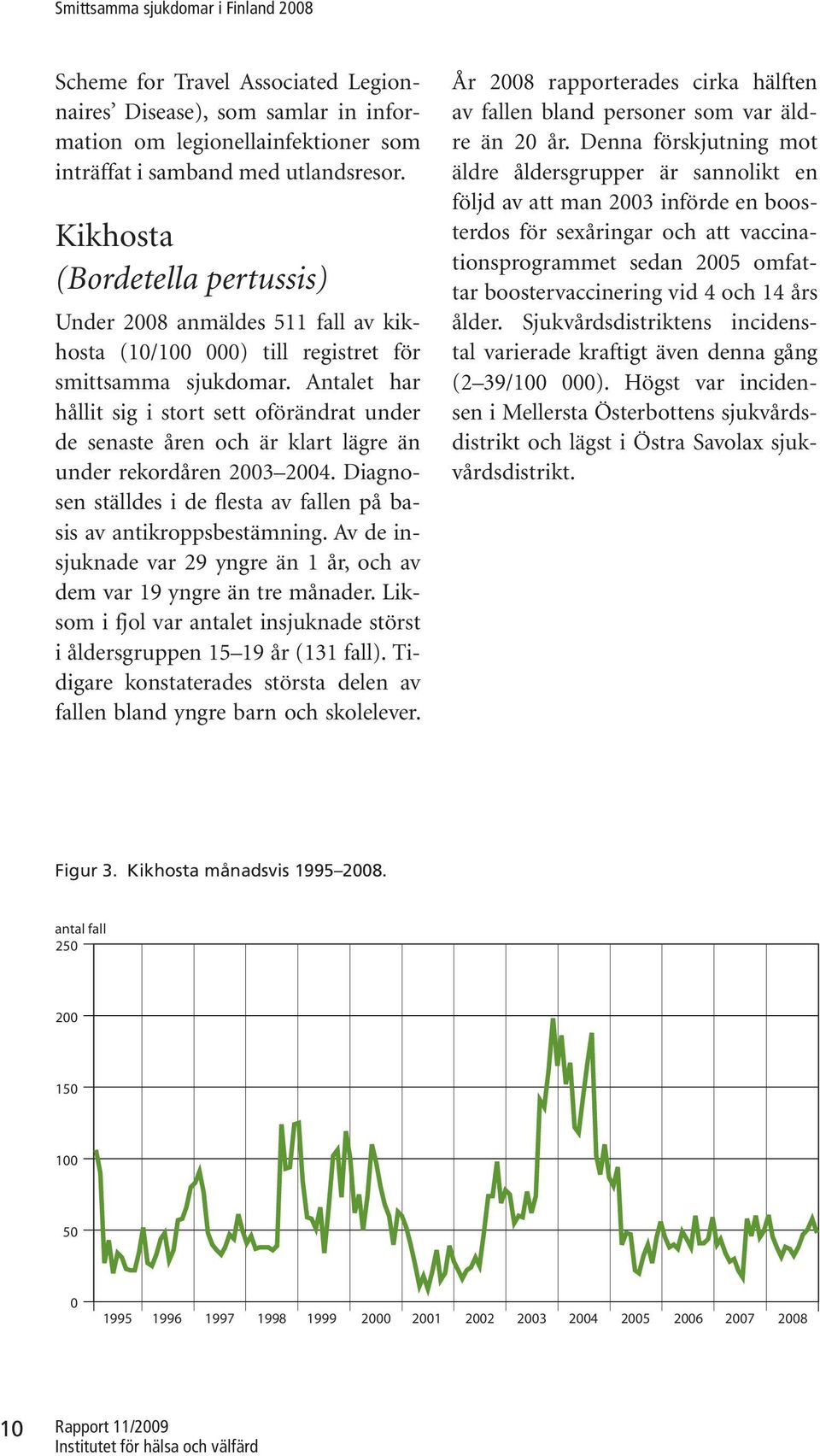 Antalet har hållit sig i stort sett oförändrat under de senaste åren och är klart lägre än under rekordåren 2003 2004. Diagnosen ställdes i de flesta av fallen på basis av antikroppsbestämning.