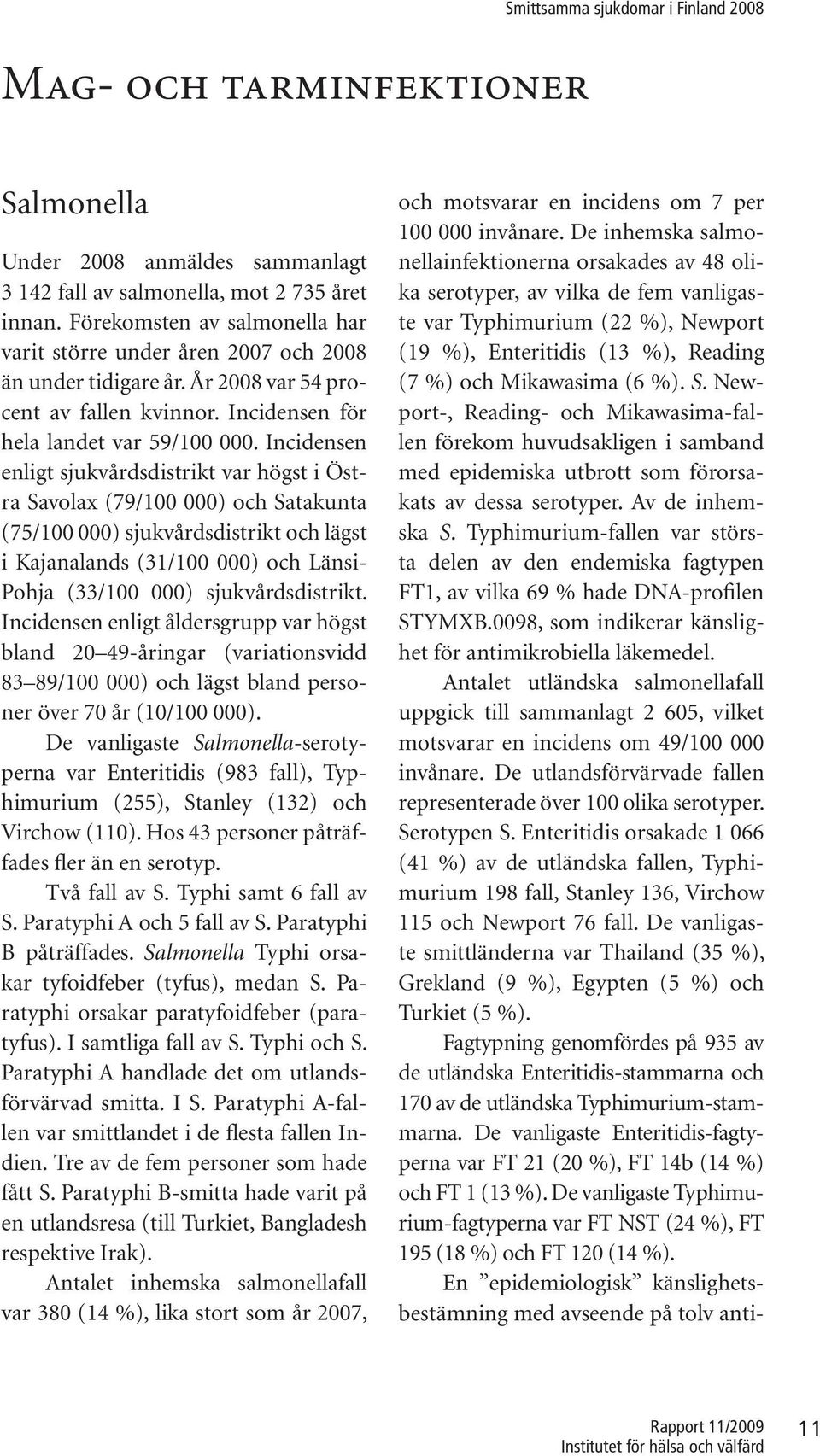 Incidensen enligt sjukvårdsdistrikt var högst i Östra Savolax (79/100 000) och Satakunta (75/100 000) sjukvårdsdistrikt och lägst i Kajanalands (31/100 000) och Länsi- Pohja (33/100 000)