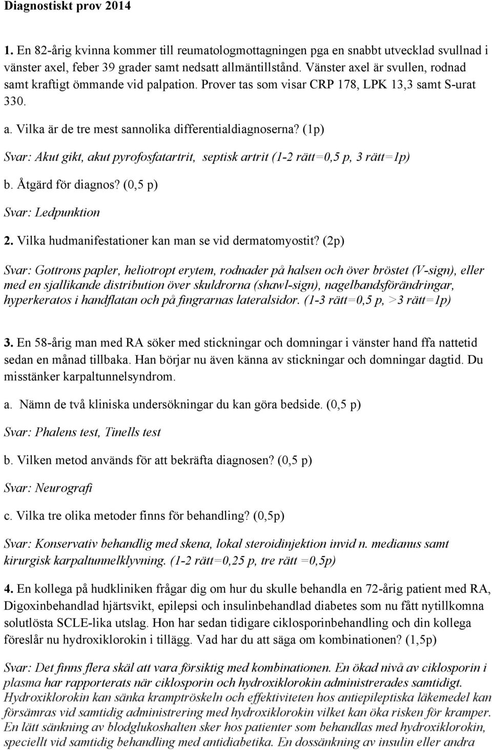 (1p) Svar: Akut gikt, akut pyrofosfatartrit, septisk artrit (1-2 rätt=0,5 p, 3 rätt=1p) b. Åtgärd för diagnos? (0,5 p) Svar: Ledpunktion 2. Vilka hudmanifestationer kan man se vid dermatomyostit?