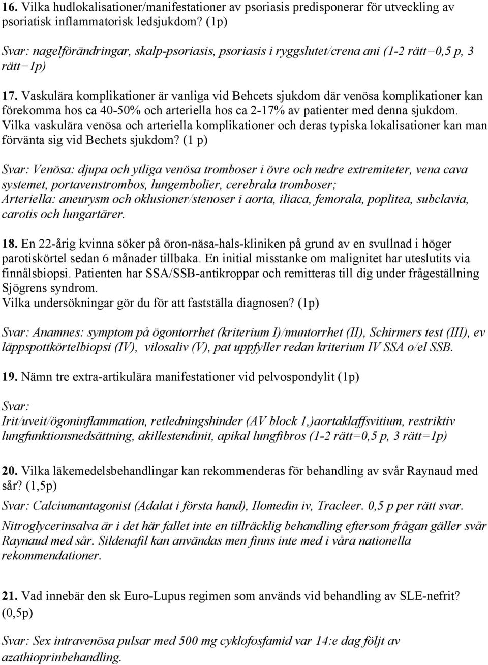 Vaskulära komplikationer är vanliga vid Behcets sjukdom där venösa komplikationer kan förekomma hos ca 40-50% och arteriella hos ca 2-17% av patienter med denna sjukdom.