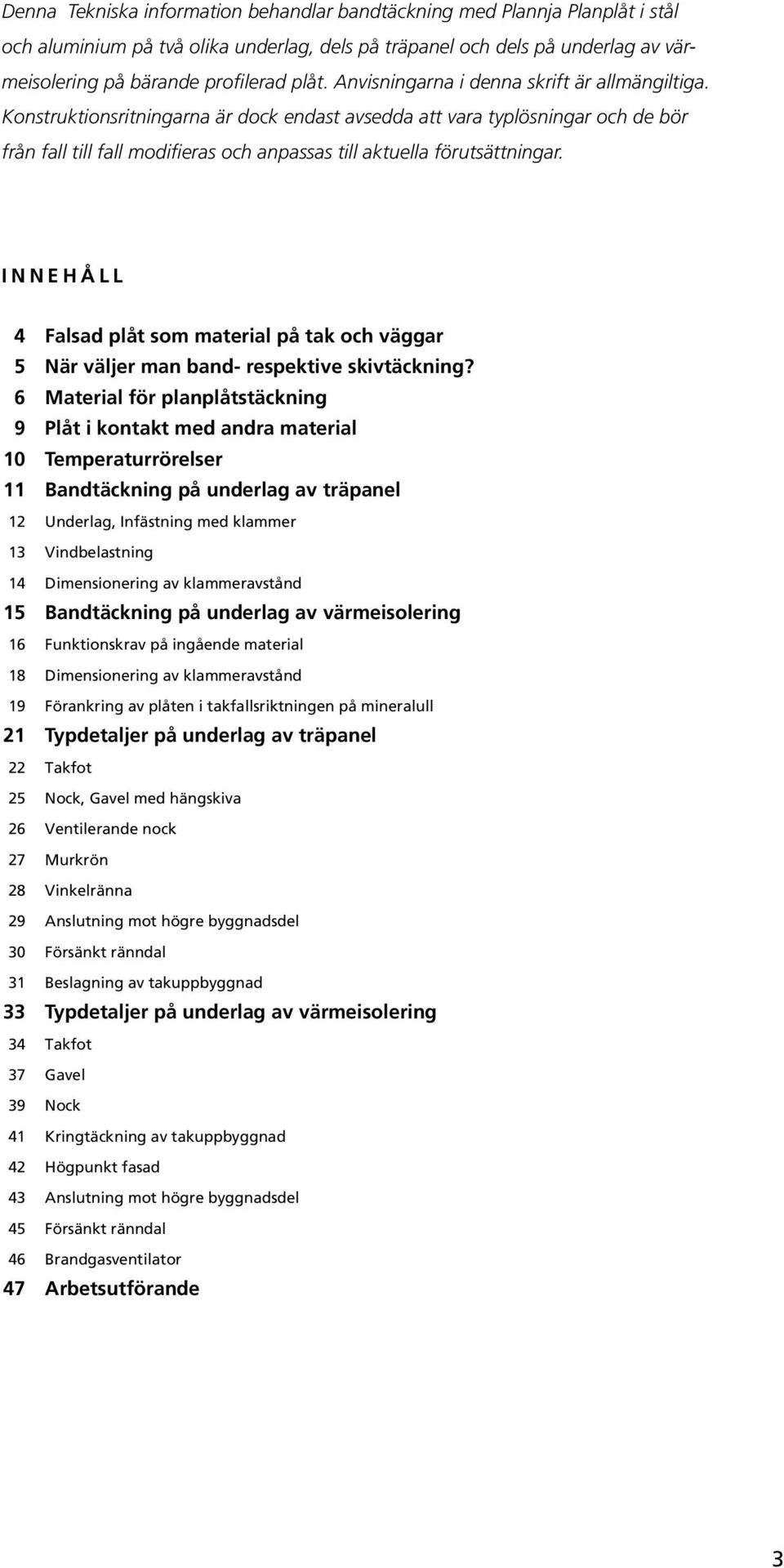 Konstruktionsritningarna är dock endast avsedda att vara typlösningar och de bör från fall till fall modifieras och anpassas till aktuella förutsättningar.