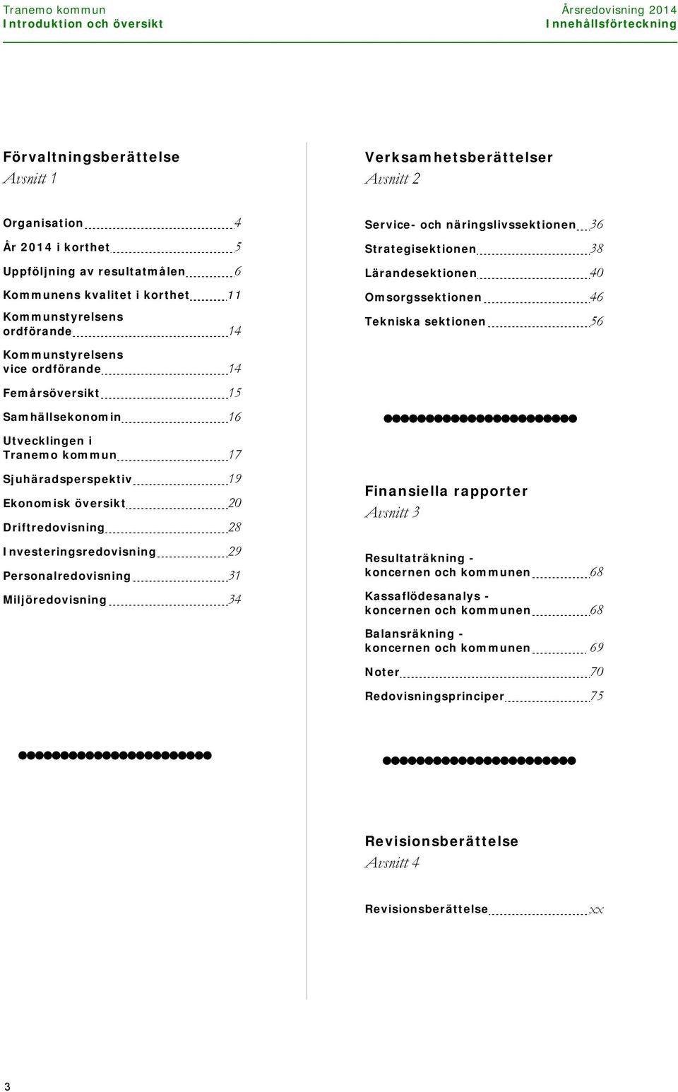 Kommunstyrelsens vice ordförande 14 Femårsöversikt 15 Samhällsekonomin 16 Utvecklingen i Tranemo kommun 17 Sjuhäradsperspektiv 19 Ekonomisk översikt 20 Driftredovisning 28 Investeringsredovisning 29