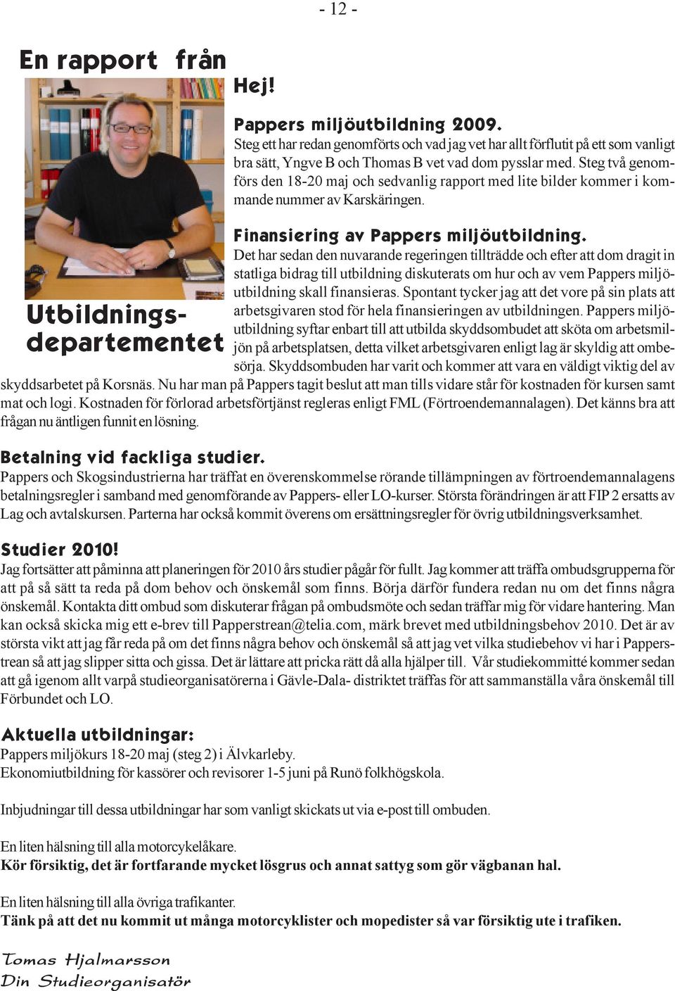 Steg två genomförs den 18-20 maj och sedvanlig rapport med lite bilder kommer i kommande nummer av Karskäringen. Finansiering av Pappers miljöutbildning.